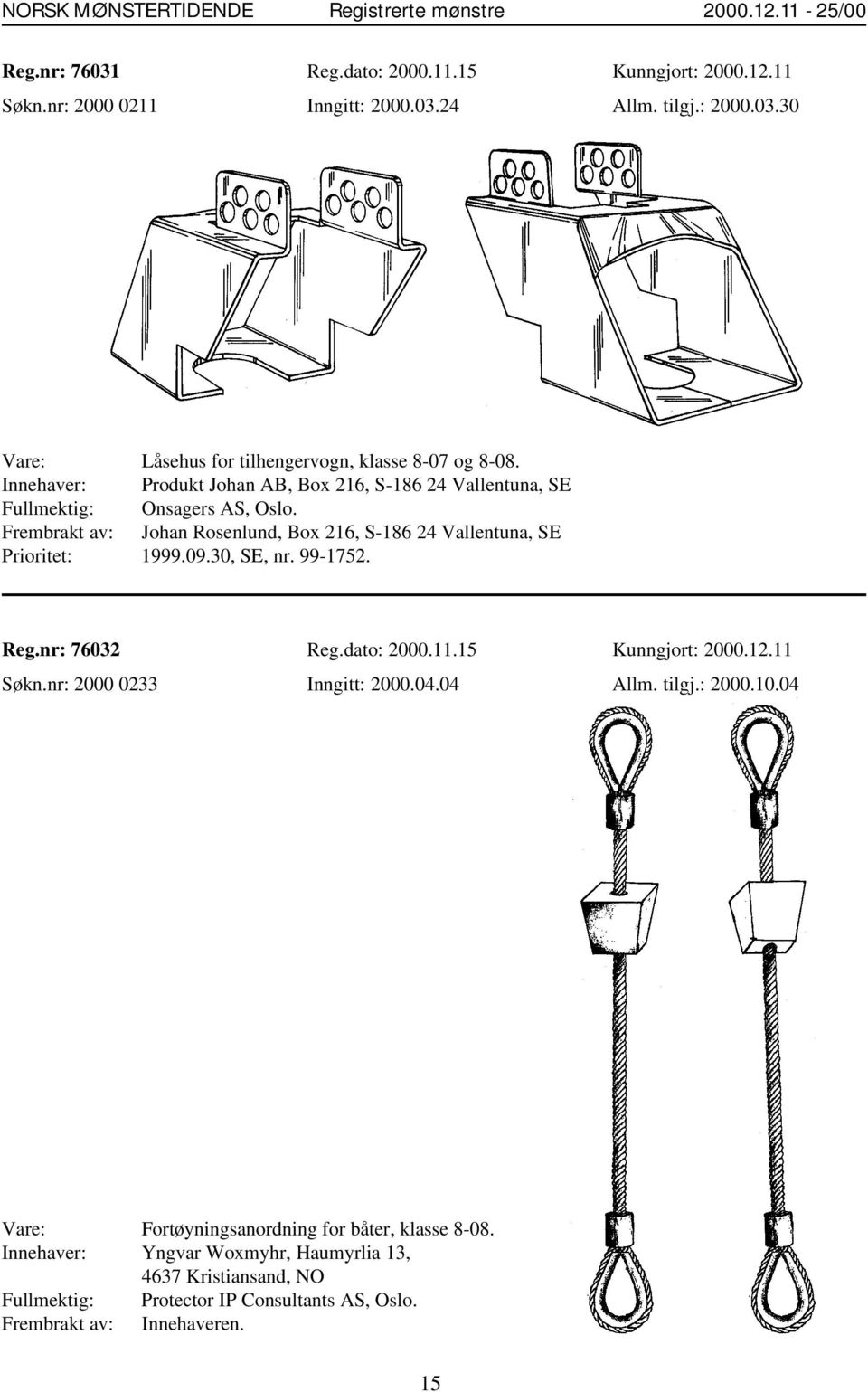 Frembrakt av: Johan Rosenlund, Box 216, S-186 24 Vallentuna, SE Prioritet: 1999.09.30, SE, nr. 99-1752. Reg.nr: 76032 Reg.dato: 2000.11.15 Kunngjort: 2000.12.11 Søkn.