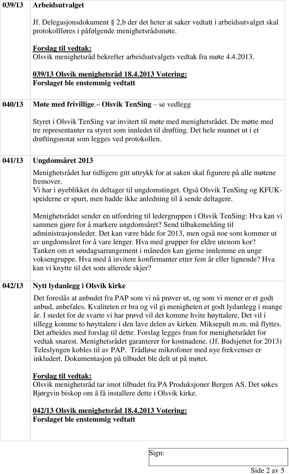 De møtte med tre representanter ra styret som innledet til drøfting. Det hele munnet ut i et drøftingsnotat som legges ved protokollen.