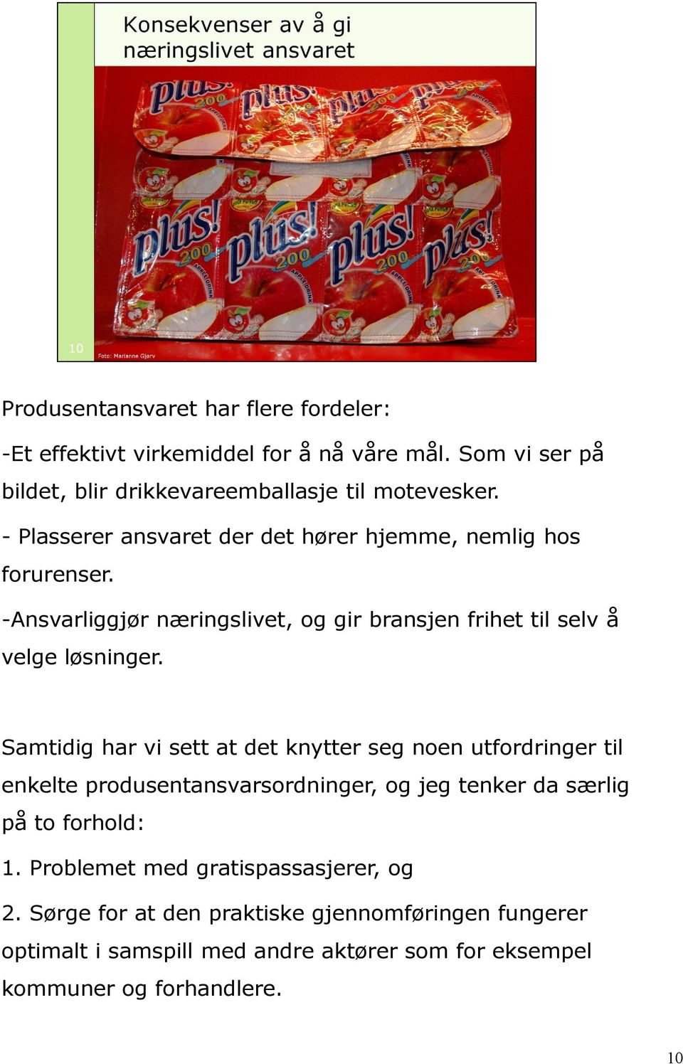 Samtidig har vi sett at det knytter seg noen utfordringer til enkelte produsentansvarsordninger, og jeg tenker da særlig på to forhold: 1.