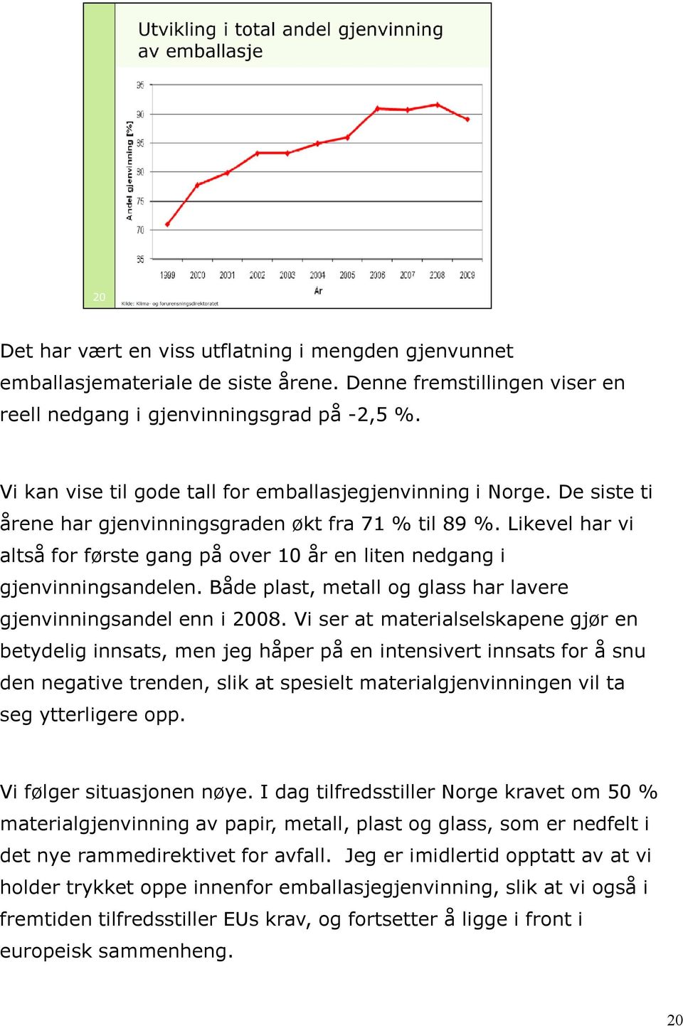 Likevel har vi altså for første gang på over 10 år en liten nedgang i gjenvinningsandelen. Både plast, metall og glass har lavere gjenvinningsandel enn i 2008.