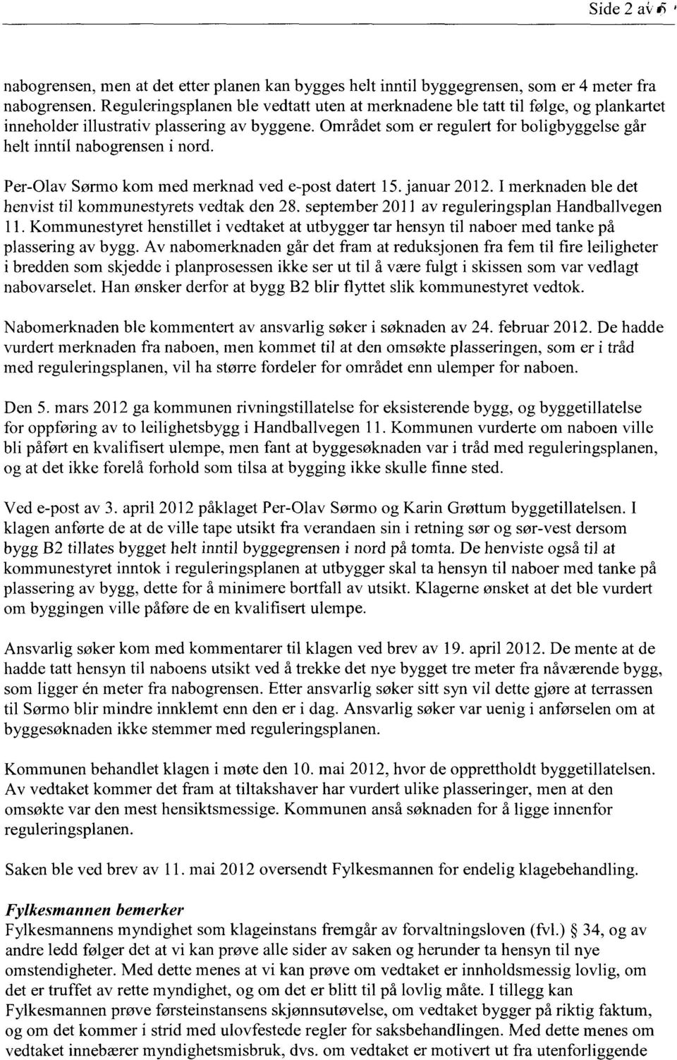 Området som er regulert for boligbyggelse går helt inntil nabogrensen i nord. Per-Olav Sørmo kom med merknad ved e-post datert 15. januar 2012.