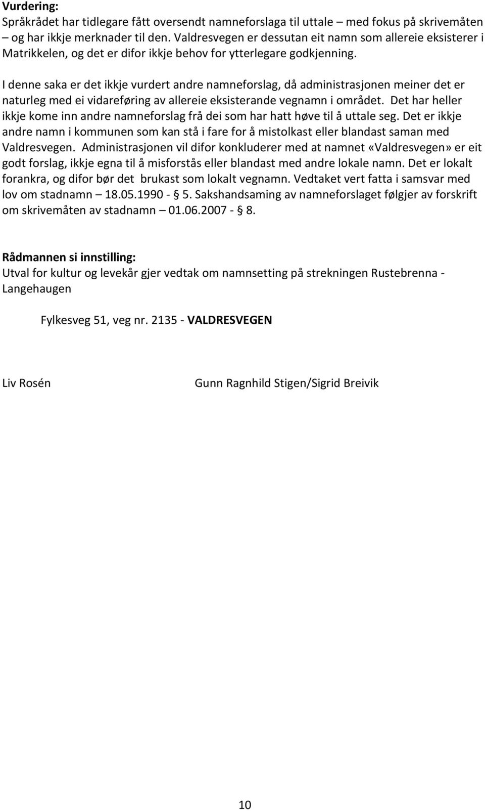 I denne saka er det ikkje vurdert andre namneforslag, då administrasjonen meiner det er naturleg med ei vidareføring av allereie eksisterande vegnamn i området.