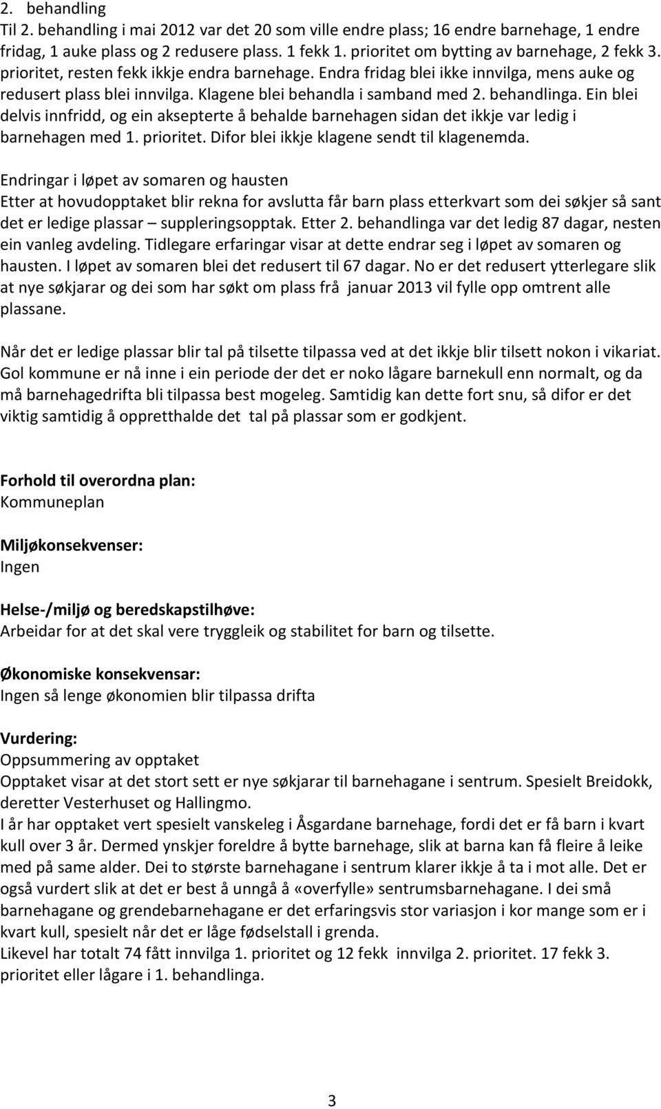 Klagene blei behandla i samband med 2. behandlinga. Ein blei delvis innfridd, og ein aksepterte å behalde barnehagen sidan det ikkje var ledig i barnehagen med 1. prioritet.