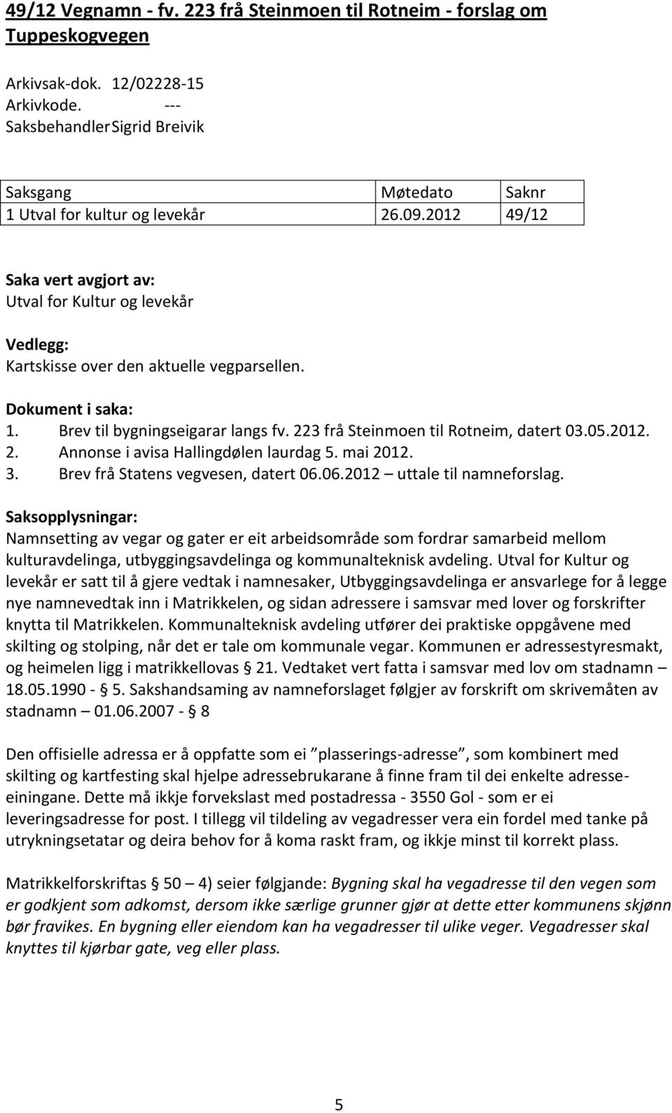 2012 49/12 Saka vert avgjort av: Utval for Kultur og levekår Vedlegg: Kartskisse over den aktuelle vegparsellen. Dokument i saka: 1. Brev til bygningseigarar langs fv.