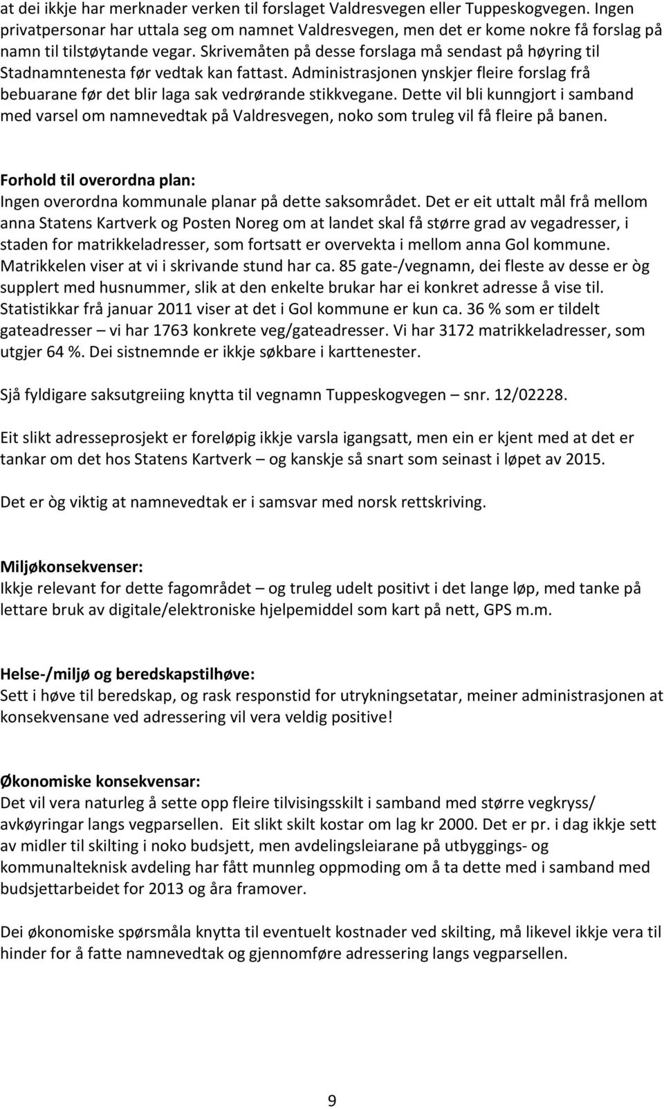 Skrivemåten på desse forslaga må sendast på høyring til Stadnamntenesta før vedtak kan fattast. Administrasjonen ynskjer fleire forslag frå bebuarane før det blir laga sak vedrørande stikkvegane.