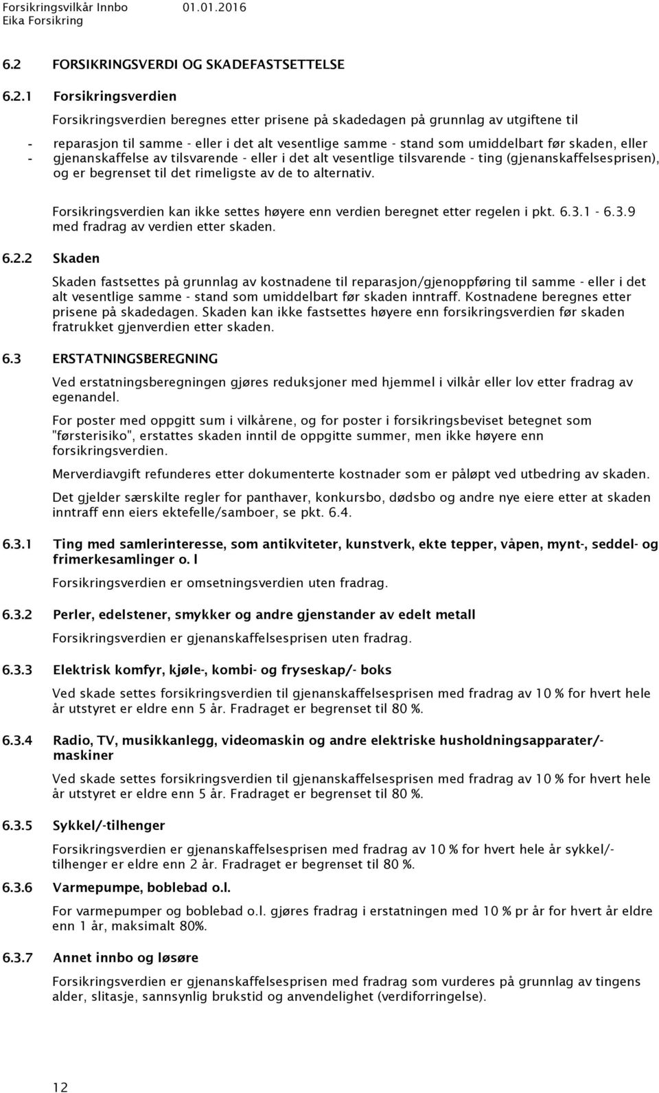 av de to alternativ. Forsikringsverdien kan ikke settes høyere enn verdien beregnet etter regelen i pkt. 6.3.1-6.3.9 med fradrag av verdien etter skaden. 6.2.