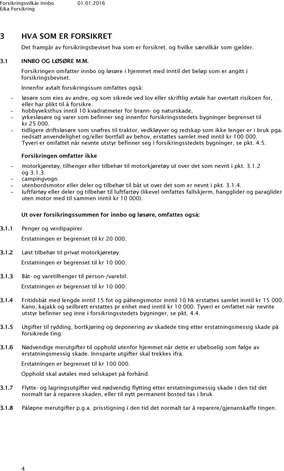 hobbyveksthus inntil 10 kvadratmeter for brann- og naturskade, yrkesløsøre og varer som befinner seg innenfor forsikringsstedets bygninger begrenset til kr 25 000.