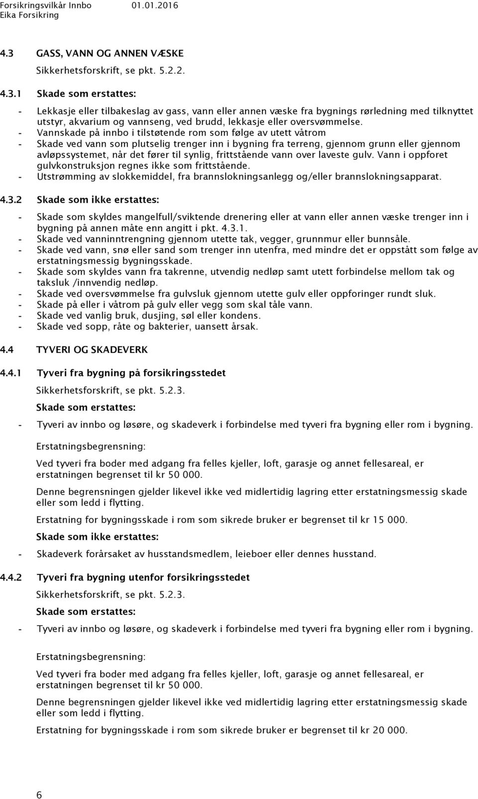 frittstående vann over laveste gulv. Vann i oppforet gulvkonstruksjon regnes ikke som frittstående. Utstrømming av slokkemiddel, fra brannslokningsanlegg og/eller brannslokningsapparat. 4.3.