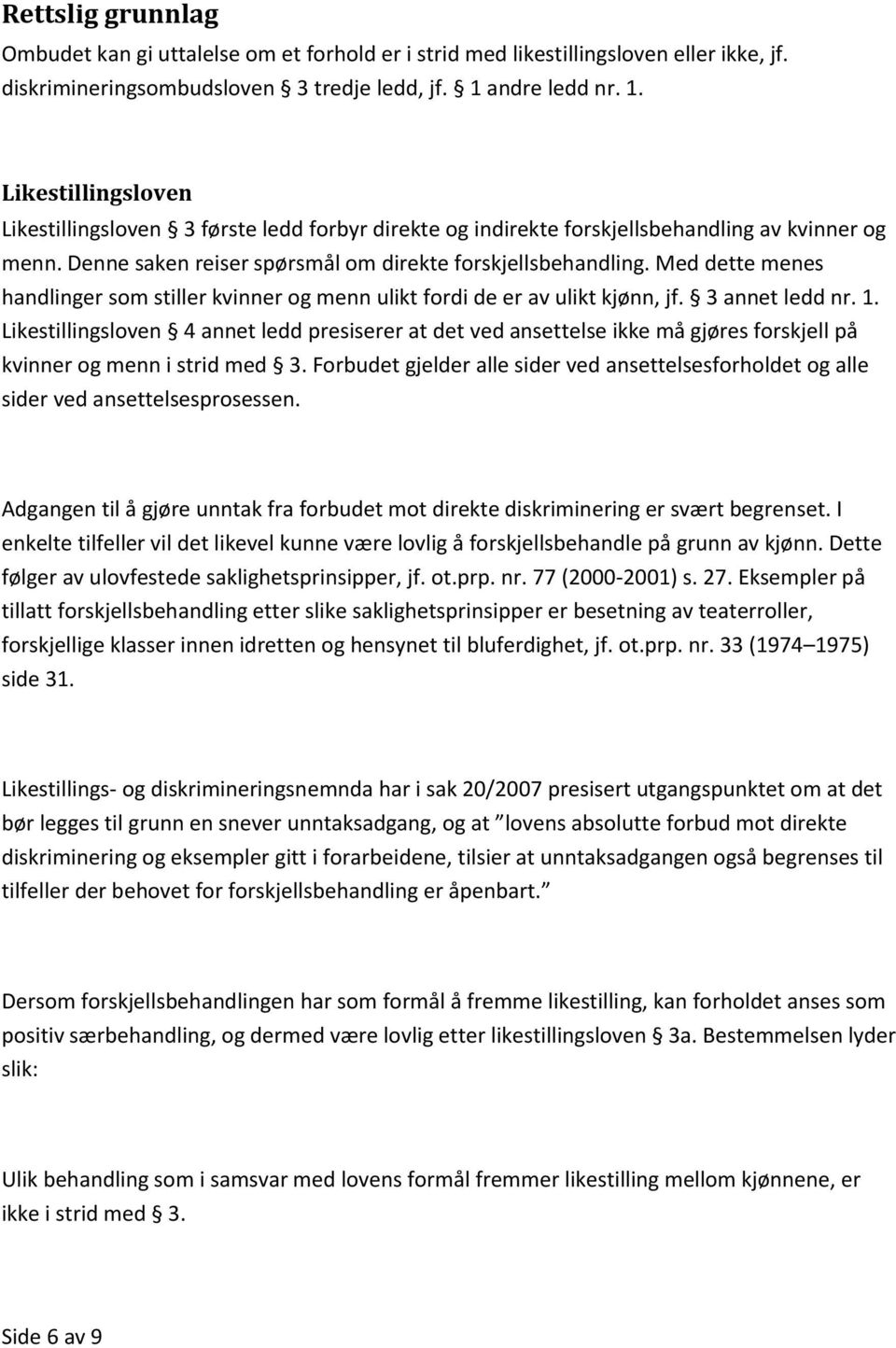 Med dette menes handlinger som stiller kvinner og menn ulikt fordi de er av ulikt kjønn, jf. 3 annet ledd nr. 1.