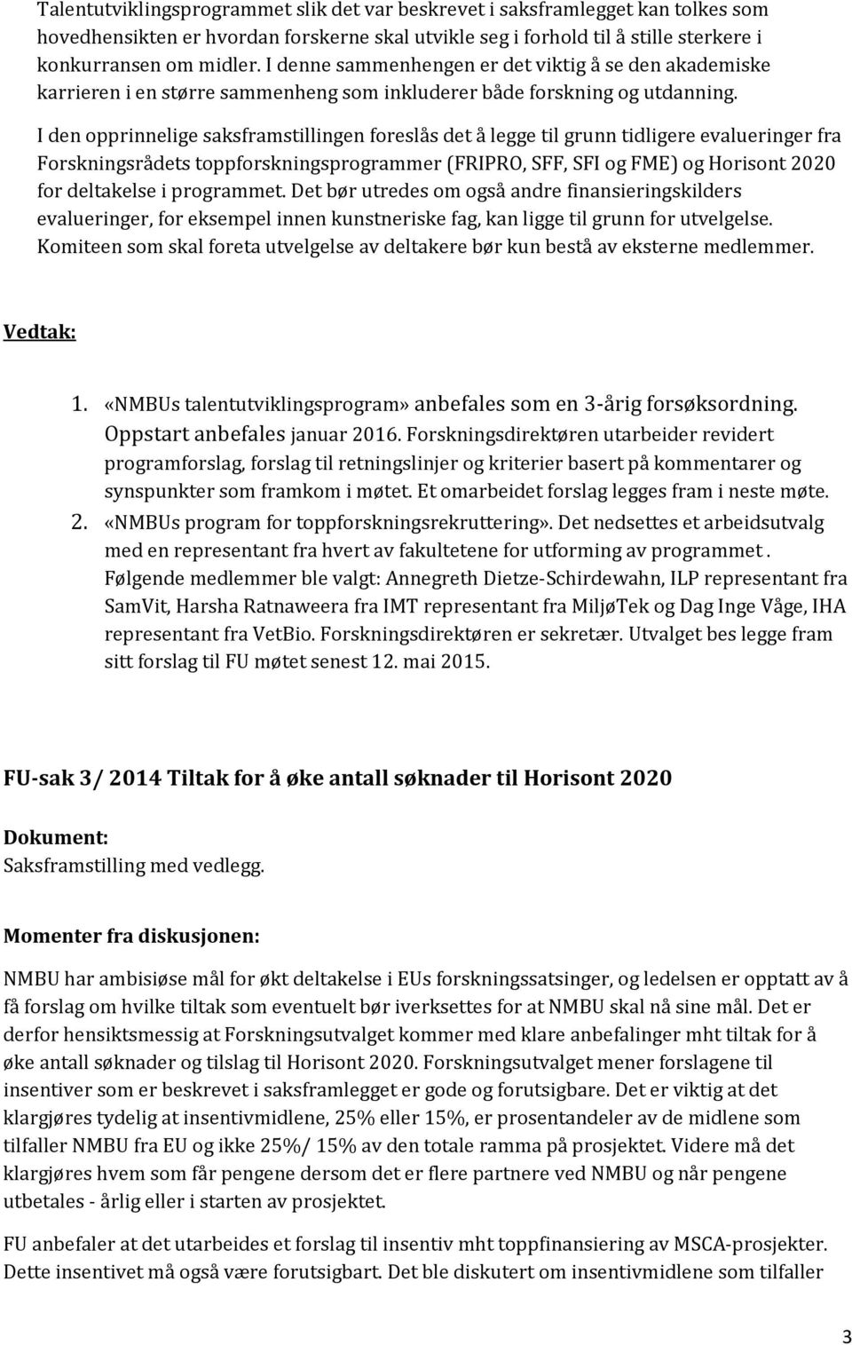 I den opprinnelige saksframstillingen foreslås det å legge til grunn tidligere evalueringer fra Forskningsrådets toppforskningsprogrammer (FRIPRO, SFF, SFI og FME) og Horisont 2020 for deltakelse i