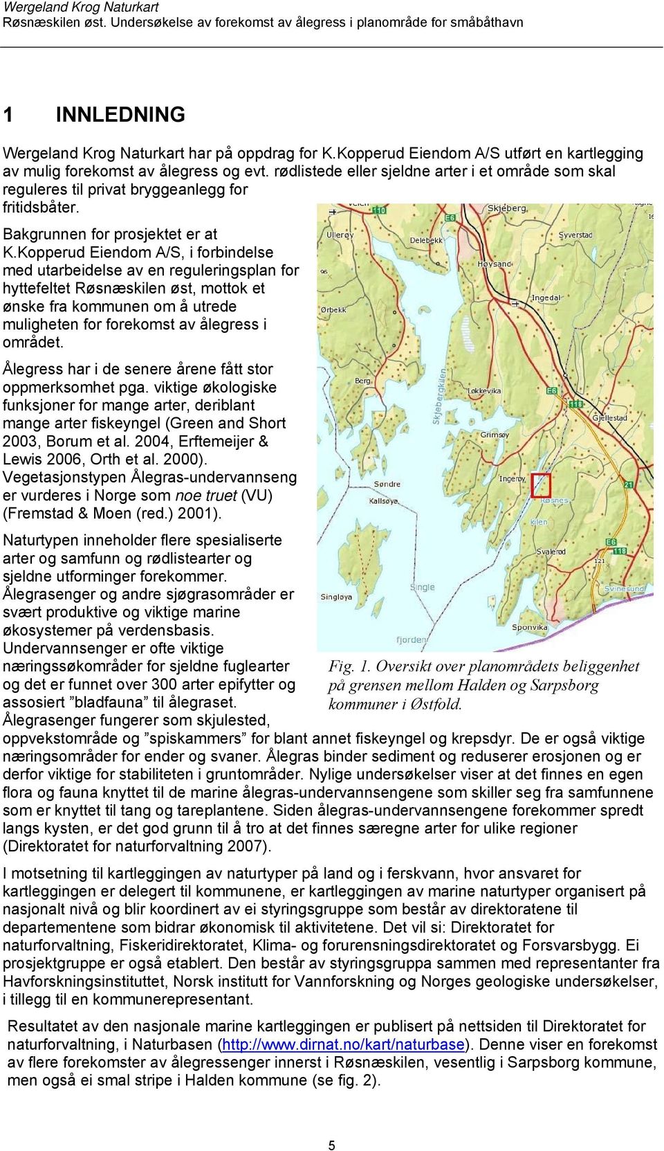 Kopperud Eiendom A/S, i forbindelse med utarbeidelse av en reguleringsplan for hyttefeltet Røsnæskilen øst, mottok et ønske fra kommunen om å utrede muligheten for forekomst av ålegress i området.