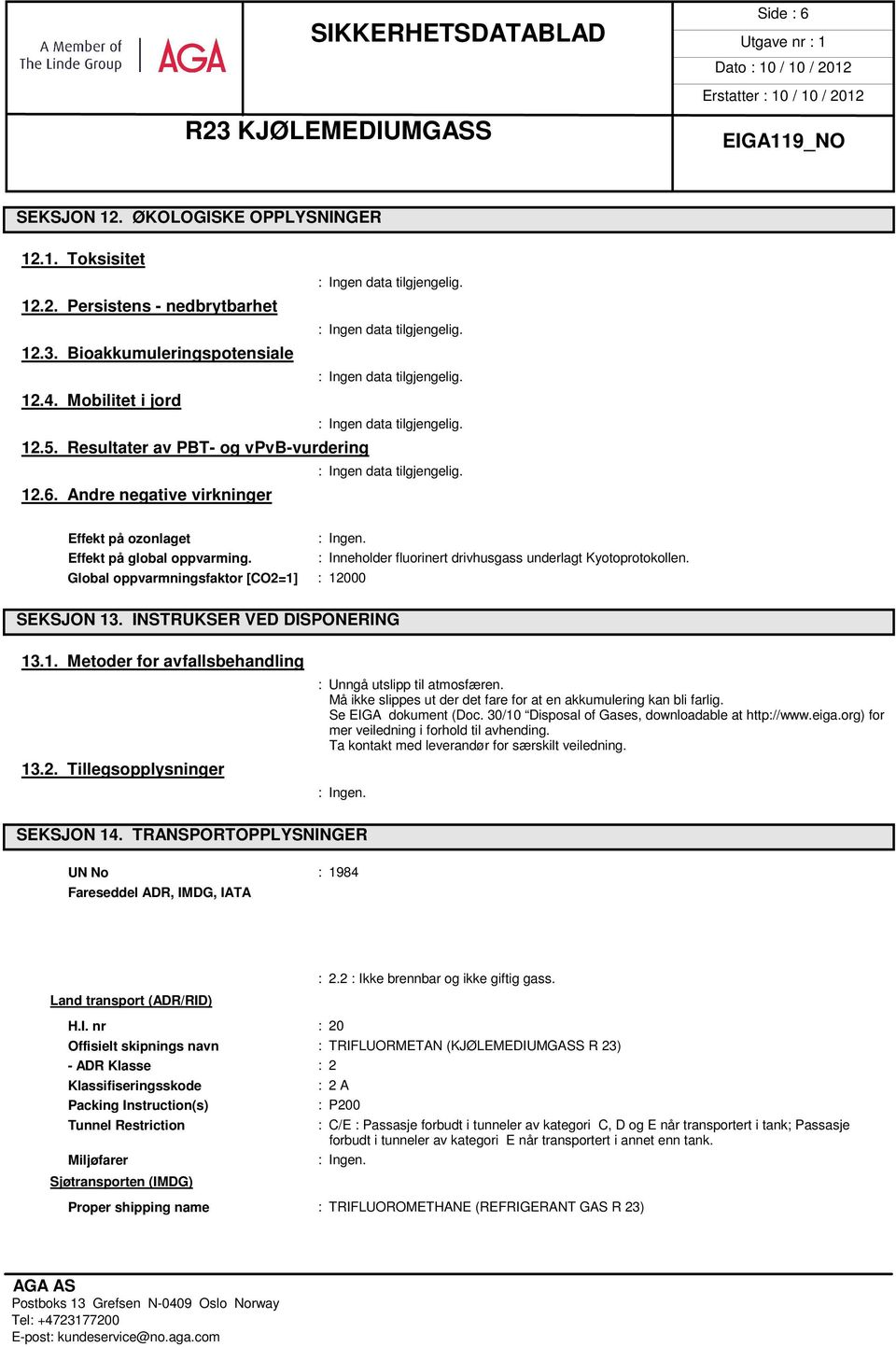 Må ikke slippes ut der det fare for at en akkumulering kan bli farlig. Se EIGA dokument (Doc. 30/10 Disposal of Gases, downloadable at http://www.eiga.org) for mer veiledning i forhold til avhending.