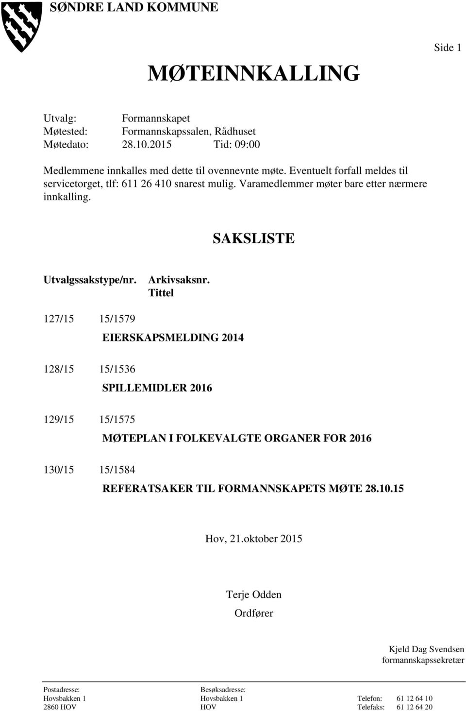 Tittel 127/15 15/1579 EIERSKAPSMELDING 2014 128/15 15/1536 SPILLEMIDLER 2016 129/15 15/1575 MØTEPLAN I FOLKEVALGTE ORGANER FOR 2016 130/15 15/1584 REFERATSAKER TIL FORMANNSKAPETS MØTE