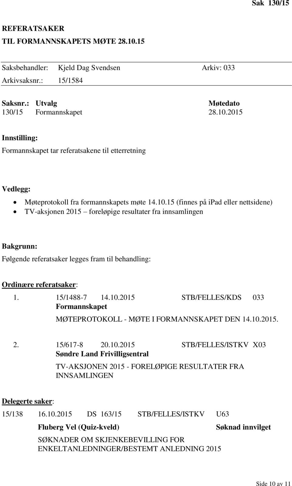 10.2015. 2. 15/617-8 20.10.2015 STB/FELLES/ISTKV X03 Søndre Land Frivilligsentral TV-AKSJONEN 2015 - FORELØPIGE RESULTATER FRA INNSAMLINGEN Delegerte saker: 15/138 16.10.2015 DS 163/15 STB/FELLES/ISTKV U63 Fluberg Vel (Quiz-kveld) SØKNADER OM SKJENKEBEVILLING FOR ENKELTANLEDNINGER/BESTEMT ANLEDNING 2015 Søknad innvilget Side 10 av 11