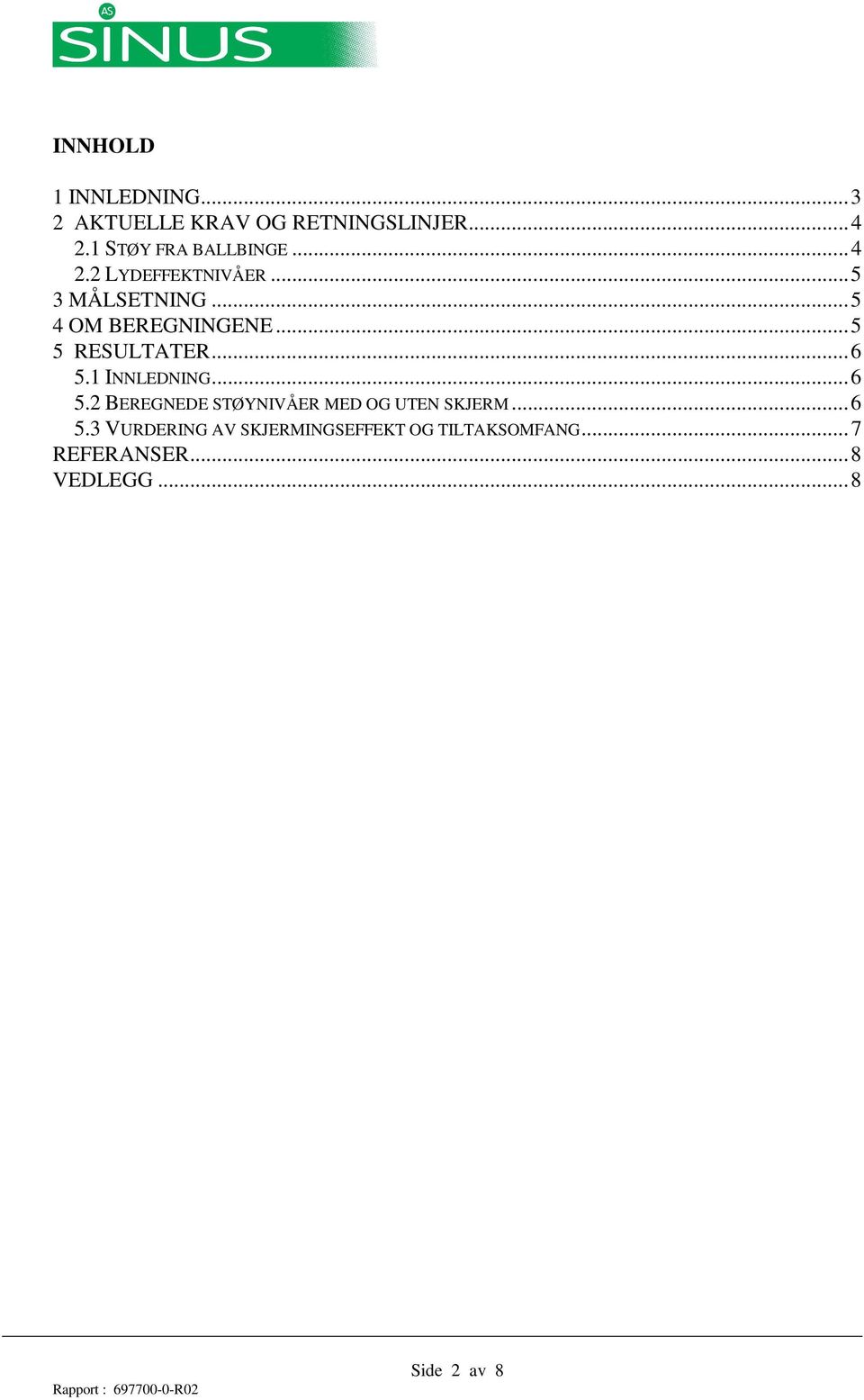 .. 5 5 RESULTATER... 6 5.1 INNLEDNING... 6 5.2 BEREGNEDE STØYNIVÅER MED OG UTEN SKJERM.