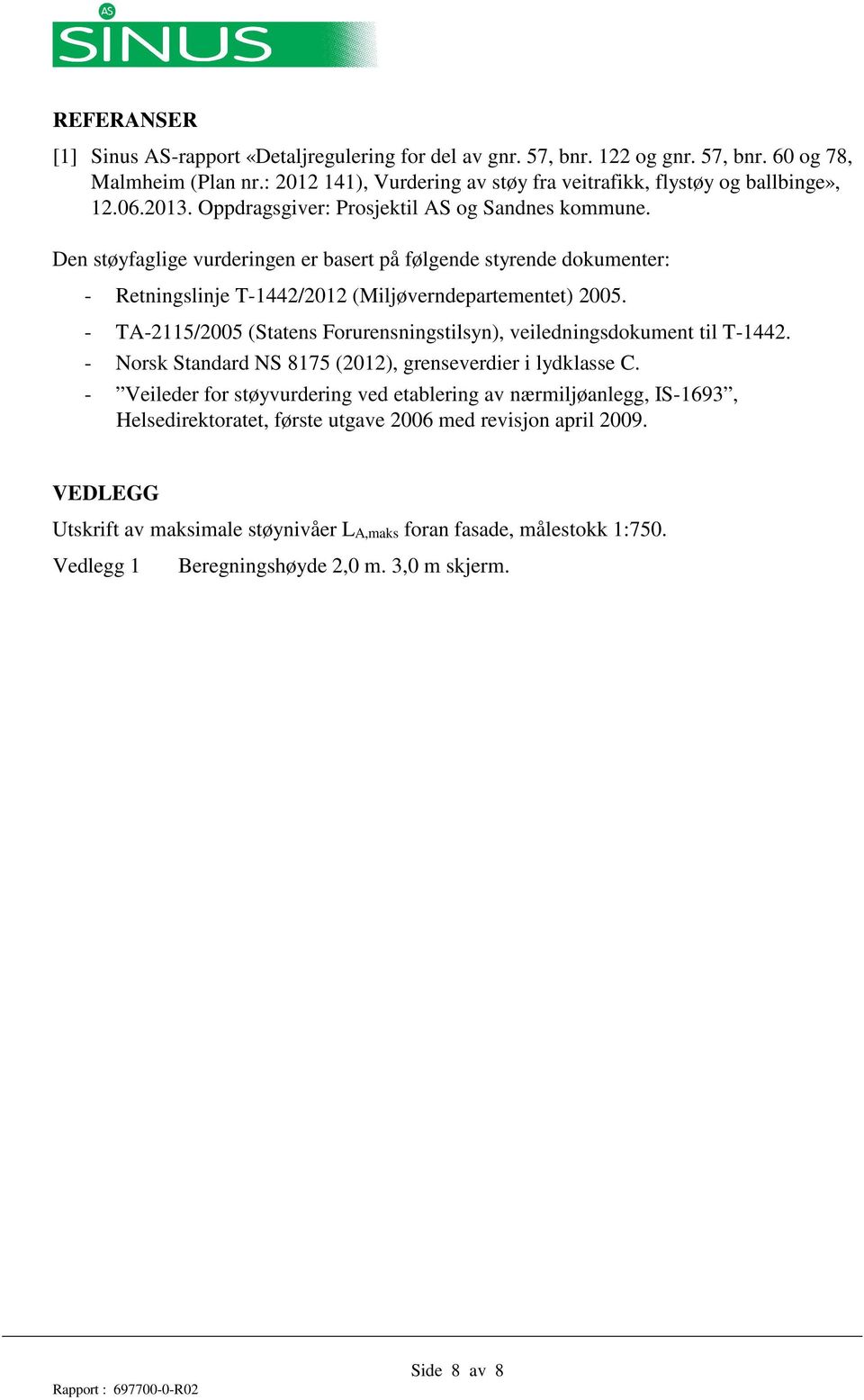 - TA-2115/2005 (Statens Forurensningstilsyn), veiledningsdokument til T-1442. - Norsk Standard NS 8175 (2012), grenseverdier i lydklasse C.