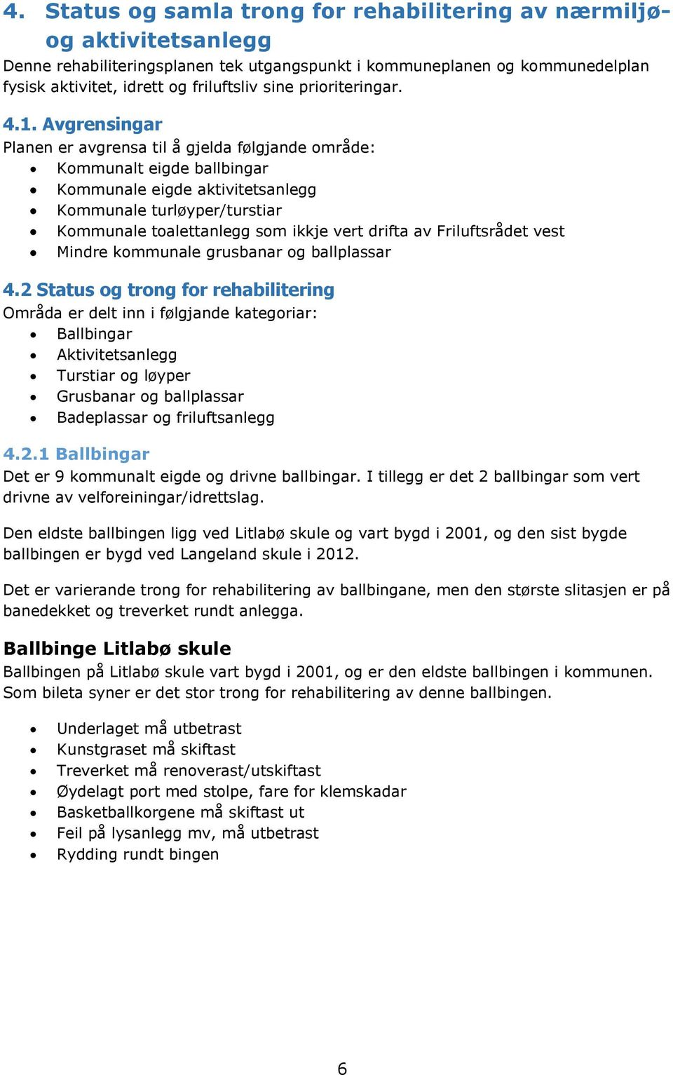 Avgrensingar Planen er avgrensa til å gjelda følgjande område: Kommunalt eigde ballbingar Kommunale eigde aktivitetsanlegg Kommunale turløyper/turstiar Kommunale toalettanlegg som ikkje vert drifta