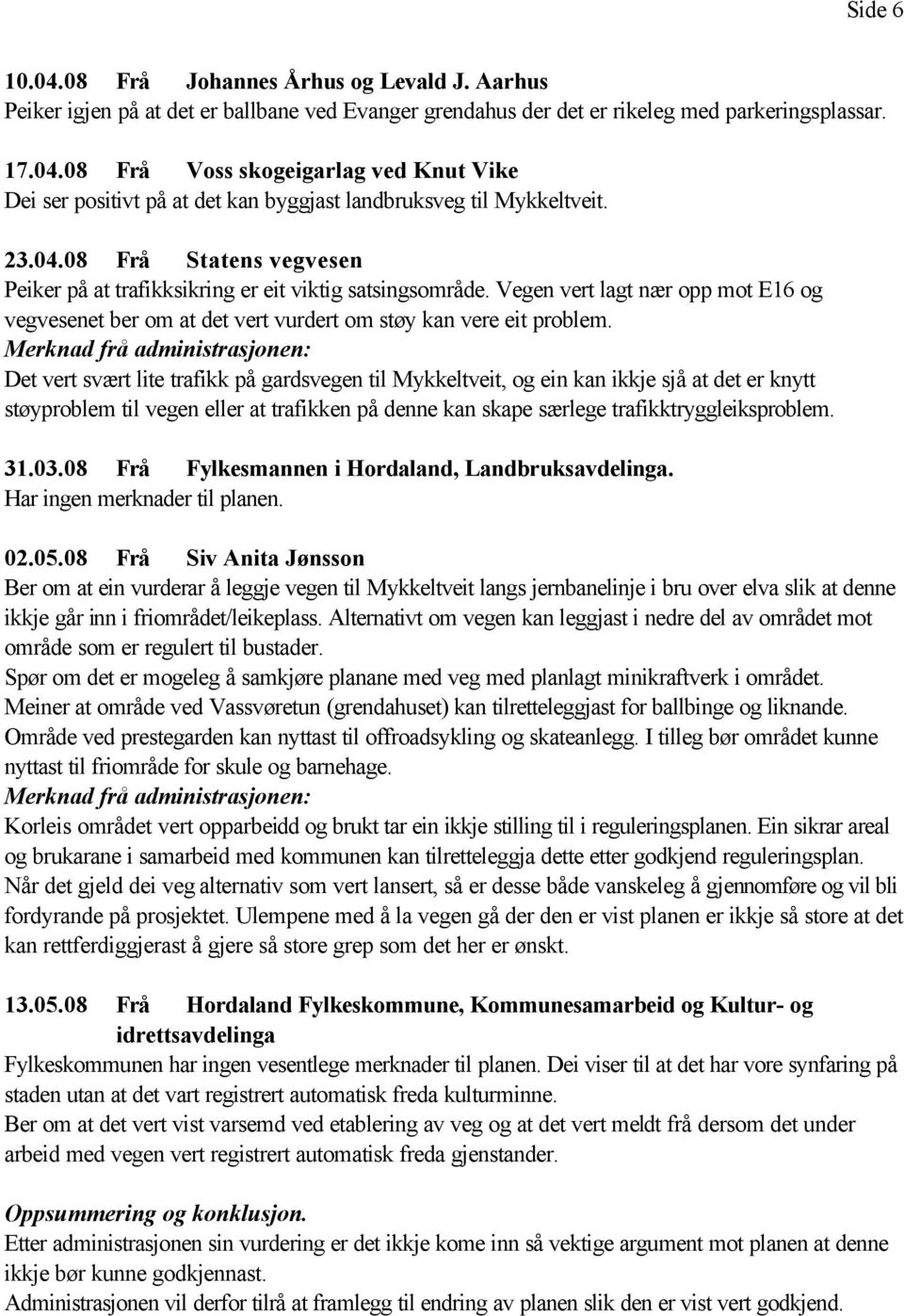 Det vert svært lite trafikk på gardsvegen til Mykkeltveit, og ein kan ikkje sjå at det er knytt støyproblem til vegen eller at trafikken på denne kan skape særlege trafikktryggleiksproblem. 31.03.