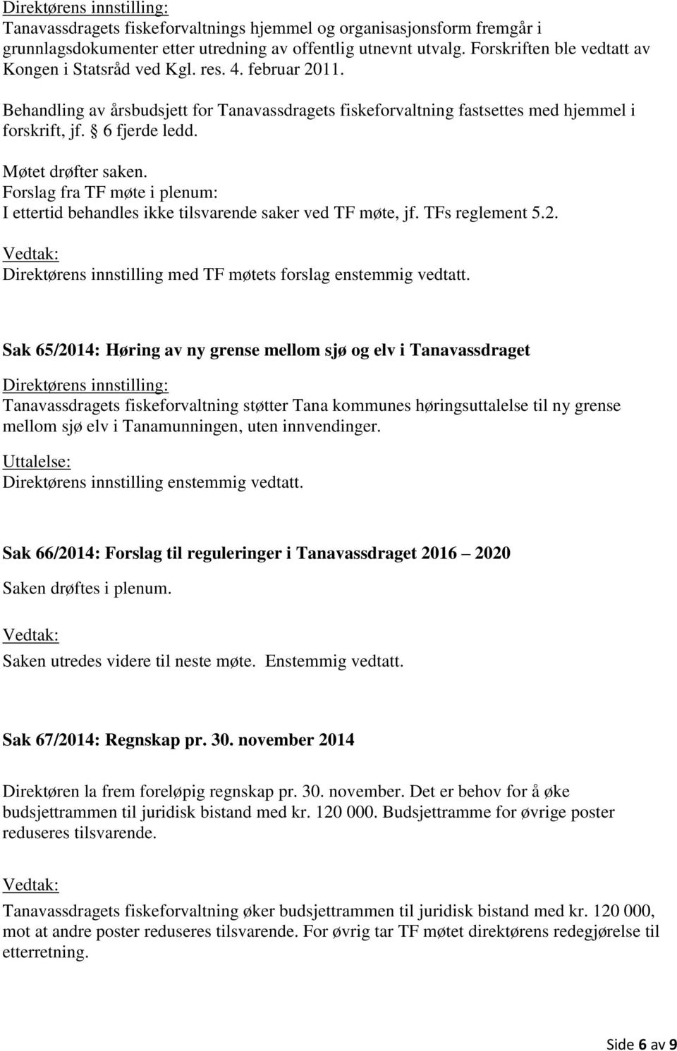 Forslag fra TF møte i plenum: I ettertid behandles ikke tilsvarende saker ved TF møte, jf. TFs reglement 5.2. Direktørens innstilling med TF møtets forslag enstemmig vedtatt.