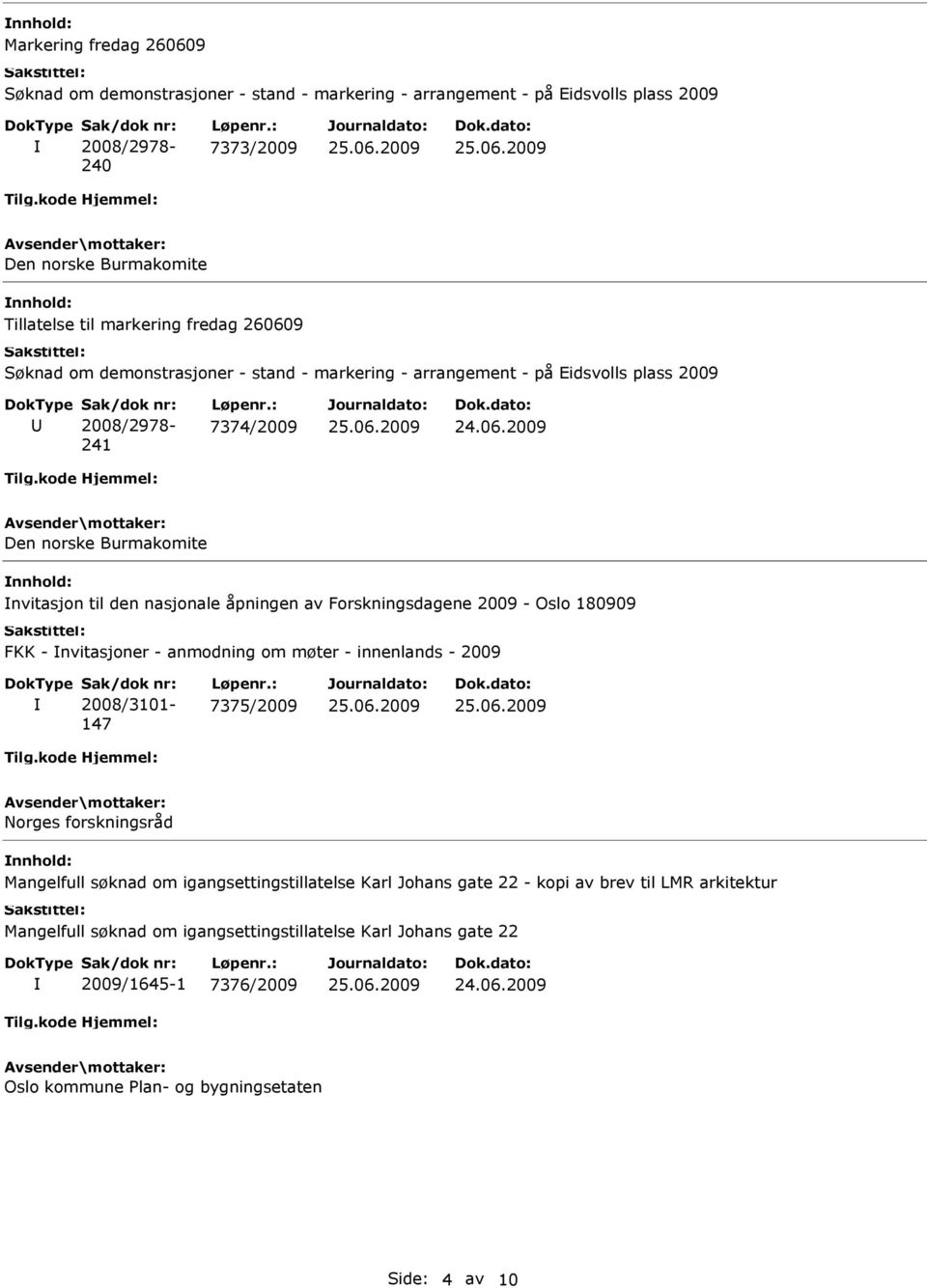 Forskningsdagene 2009 - Oslo 180909 FKK - nvitasjoner - anmodning om møter - innenlands - 2009 2008/3101-147 7375/2009 Norges forskningsråd Mangelfull søknad om igangsettingstillatelse