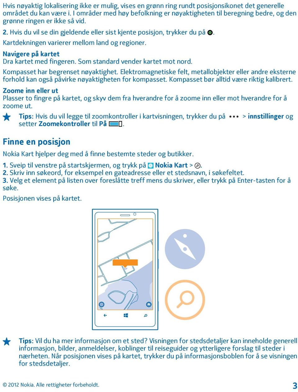 Kartdekningen varierer mellom land og regioner. Navigere på kartet Dra kartet med fingeren. Som standard vender kartet mot nord. Kompasset har begrenset nøyaktighet.