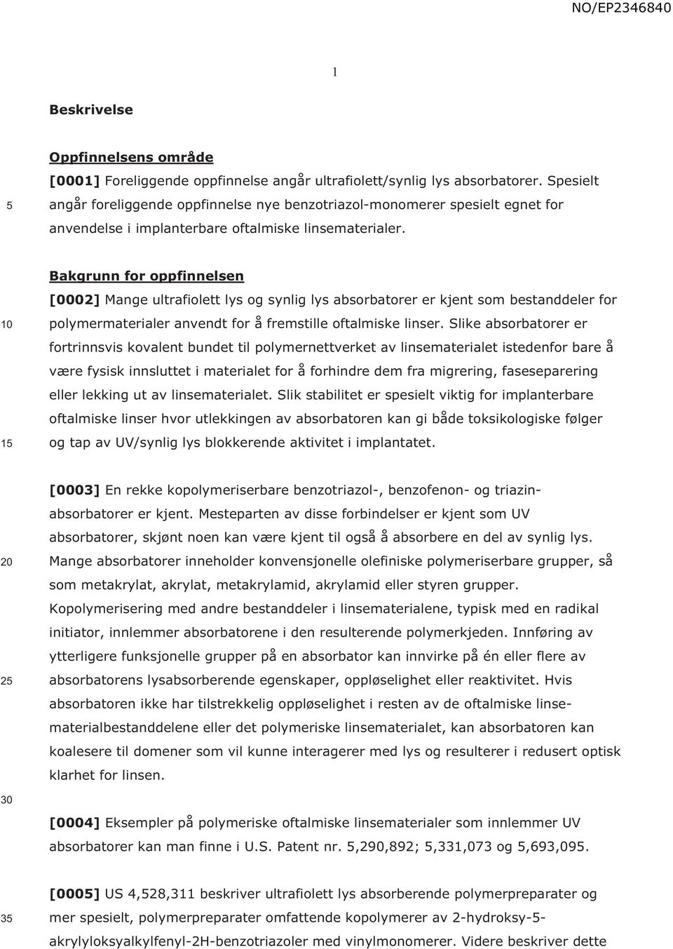 1 Bakgrunn for oppfinnelsen [0002] Mange ultrafiolett lys og synlig lys absorbatorer er kjent som bestanddeler for polymermaterialer anvendt for å fremstille oftalmiske linser.