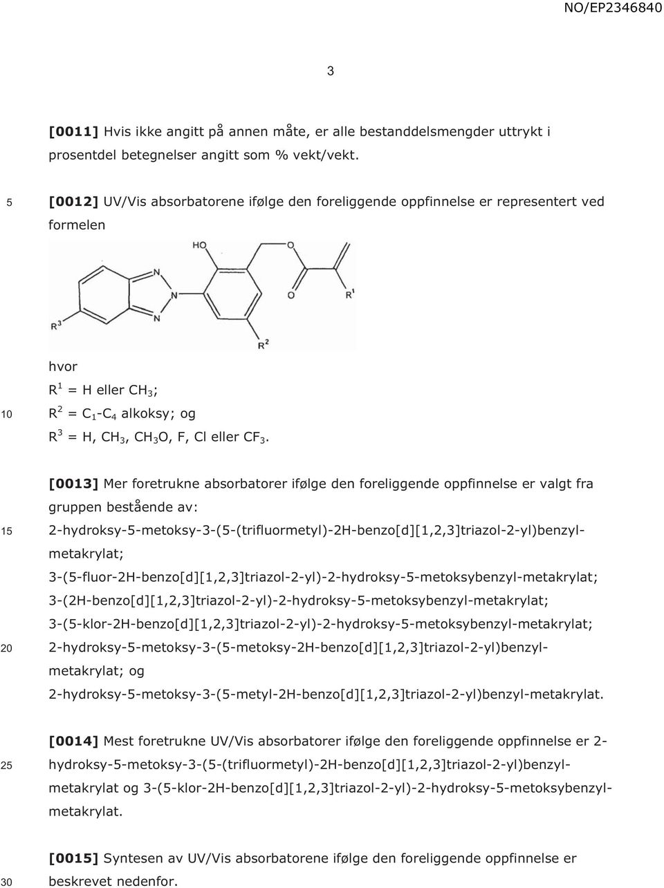 1 2 [0013] Mer foretrukne absorbatorer ifølge den foreliggende oppfinnelse er valgt fra gruppen bestående av: 2-hydroksy--metoksy-3-(-(trifluormetyl)-2H-benzo[d][1,2,3]triazol-2-yl)benzylmetakrylat;