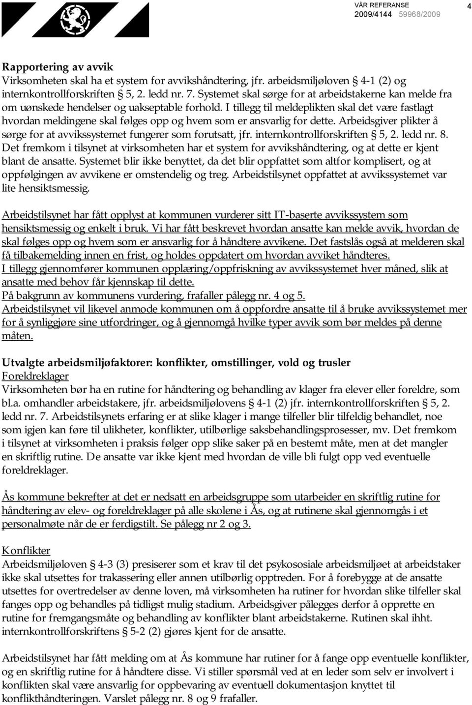 I tillegg til meldeplikten skal det være fastlagt hvordan meldingene skal følges opp og hvem som er ansvarlig for dette. Arbeidsgiver plikter å sørge for at avvikssystemet fungerer som forutsatt, jfr.