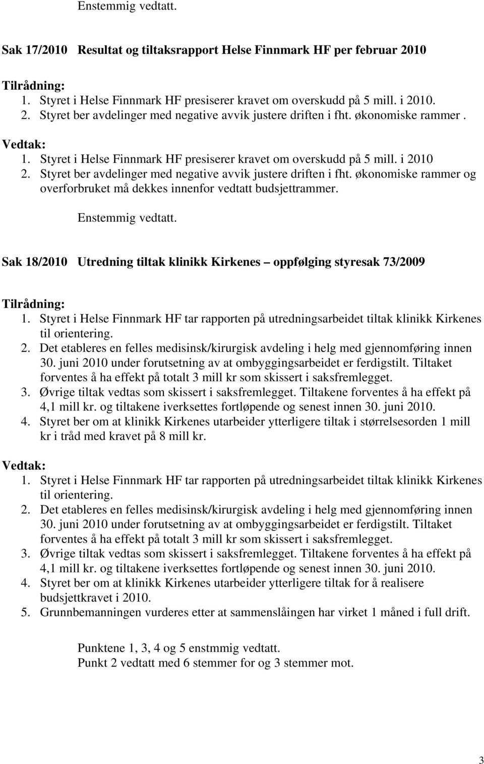 økonomiske rammer og overforbruket må dekkes innenfor vedtatt budsjettrammer. Sak 18/2010 Utredning tiltak klinikk Kirkenes oppfølging styresak 73/2009 1.