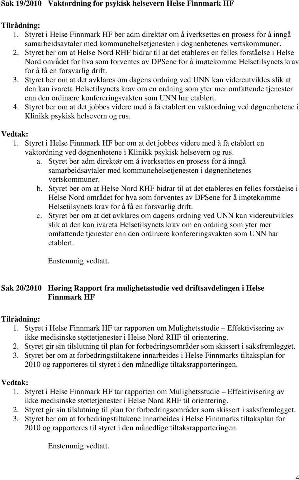 Styret ber om at Helse Nord RHF bidrar til at det etableres en felles forståelse i Helse Nord området for hva som forventes av DPSene for å imøtekomme Helsetilsynets krav for å få en forsvarlig drift.