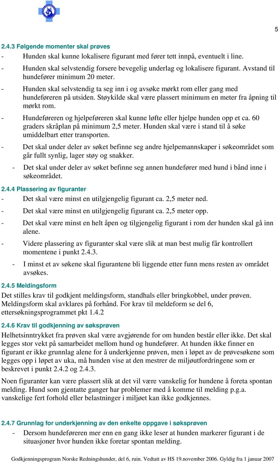 Støykilde skal være plassert minimum en meter fra åpning til mørkt rom. - Hundeføreren og hjelpeføreren skal kunne løfte eller hjelpe hunden opp et ca. 60 graders skråplan på minimum 2,5 meter.