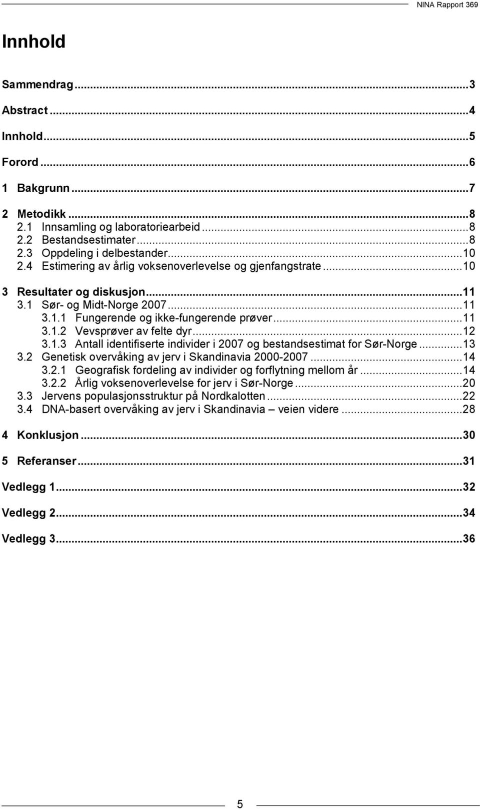 ..12 3.1.3 Antall identifiserte individer i 2007 og bestandsestimat for Sør-Norge...13 3.2 Genetisk overvåking av jerv i Skandinavia 2000-2007...14 3.2.1 Geografisk fordeling av individer og forflytning mellom år.