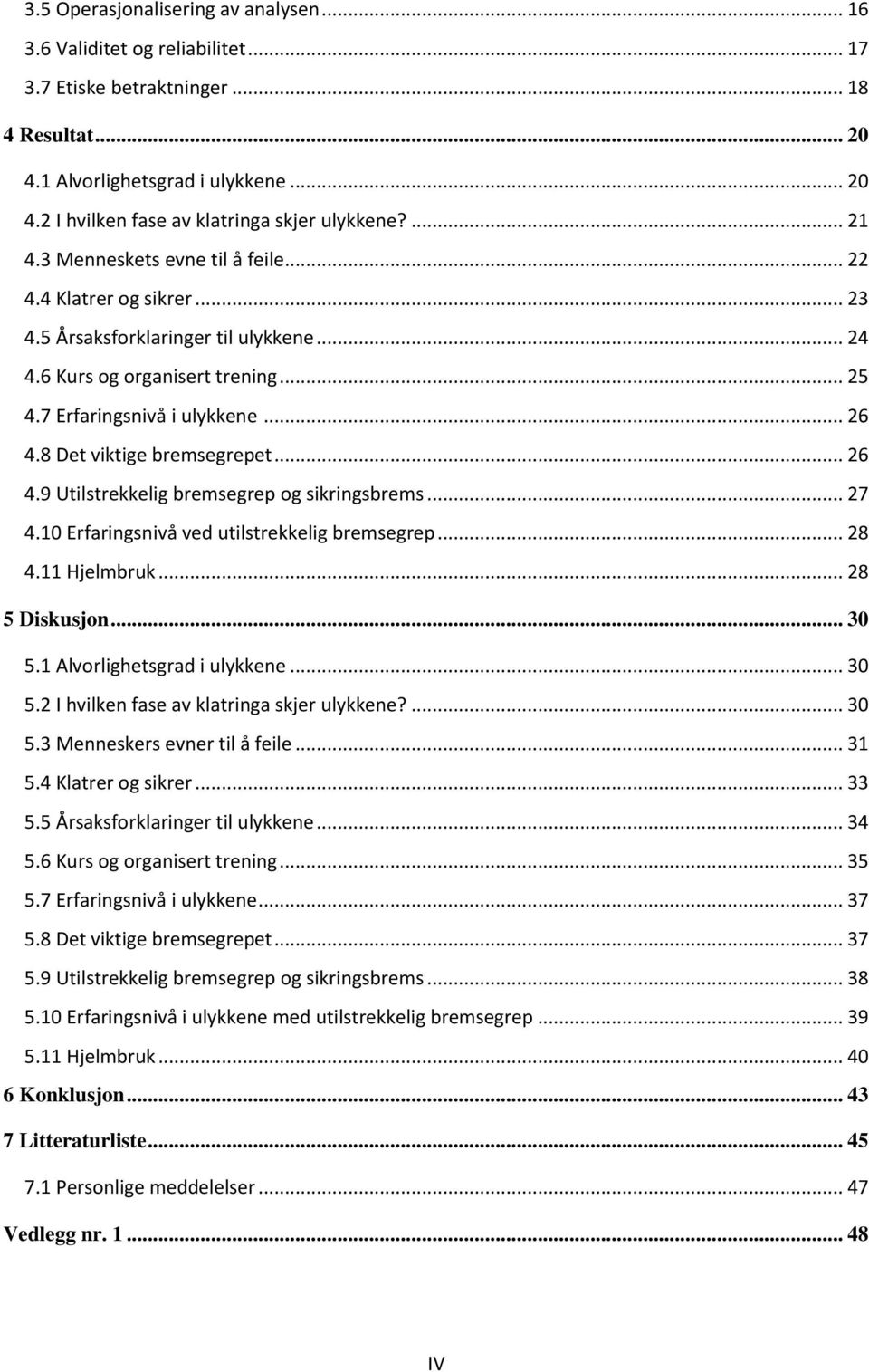 8 Det viktige bremsegrepet... 26 4.9 Utilstrekkelig bremsegrep og sikringsbrems... 27 4.10 Erfaringsnivå ved utilstrekkelig bremsegrep... 28 4.11 Hjelmbruk... 28 5 Diskusjon... 30 5.