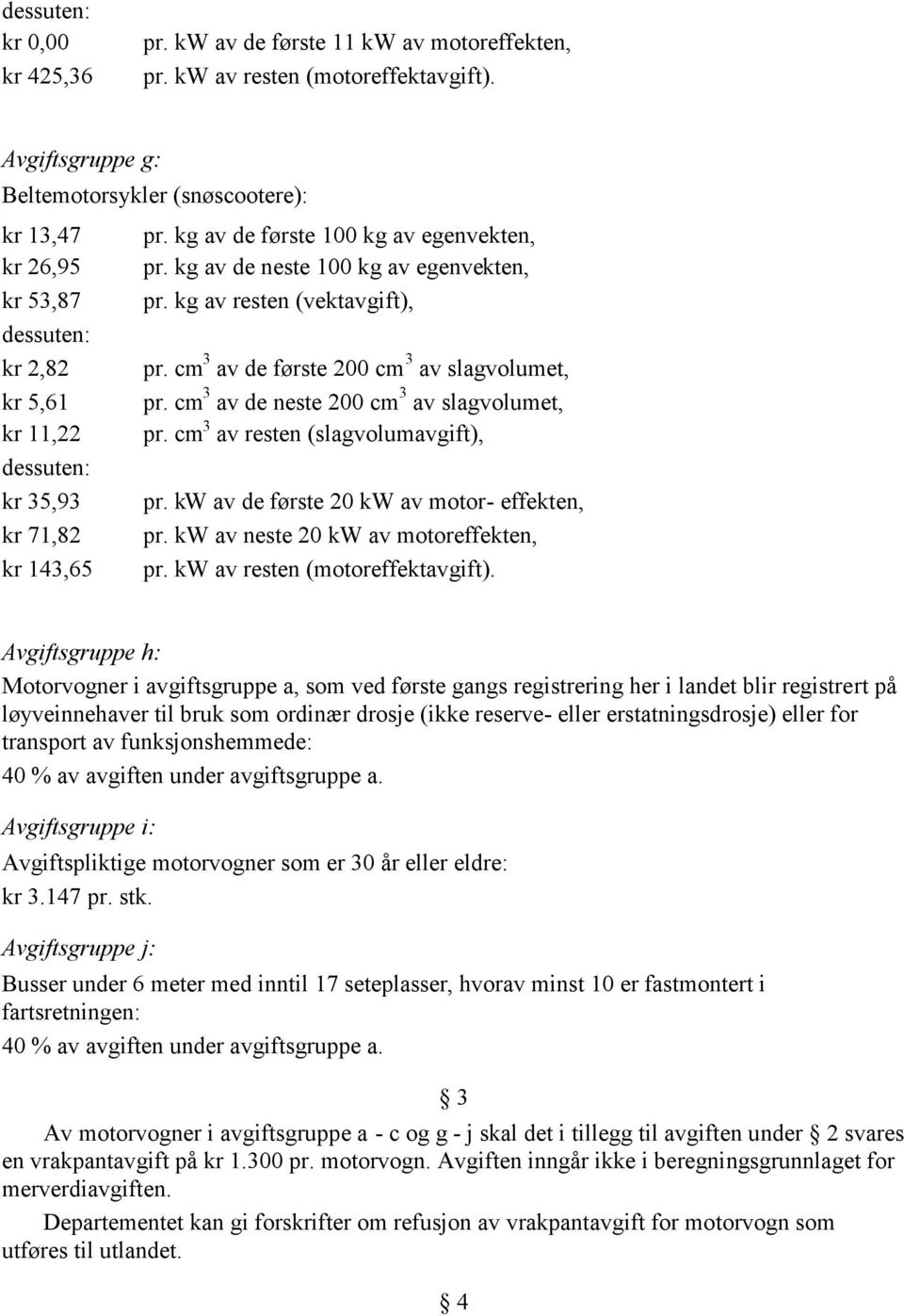 kg av de neste 100 kg av egenvekten, pr. kg av resten (vektavgift), pr. cm 3 av de første 200 cm 3 av slagvolumet, pr. cm 3 av de neste 200 cm 3 av slagvolumet, pr.