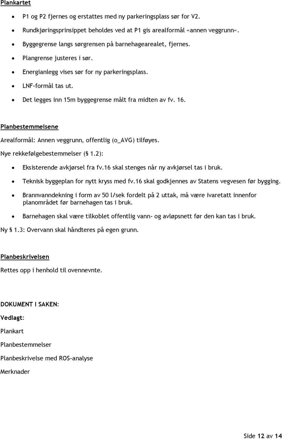 Det legges inn 15m byggegrense målt fra midten av fv. 16. Planbestemmelsene Arealformål: Annen veggrunn, offentlig (o_avg) tilføyes. Nye rekkefølgebestemmelser ( 1.2): Eksisterende avkjørsel fra fv.