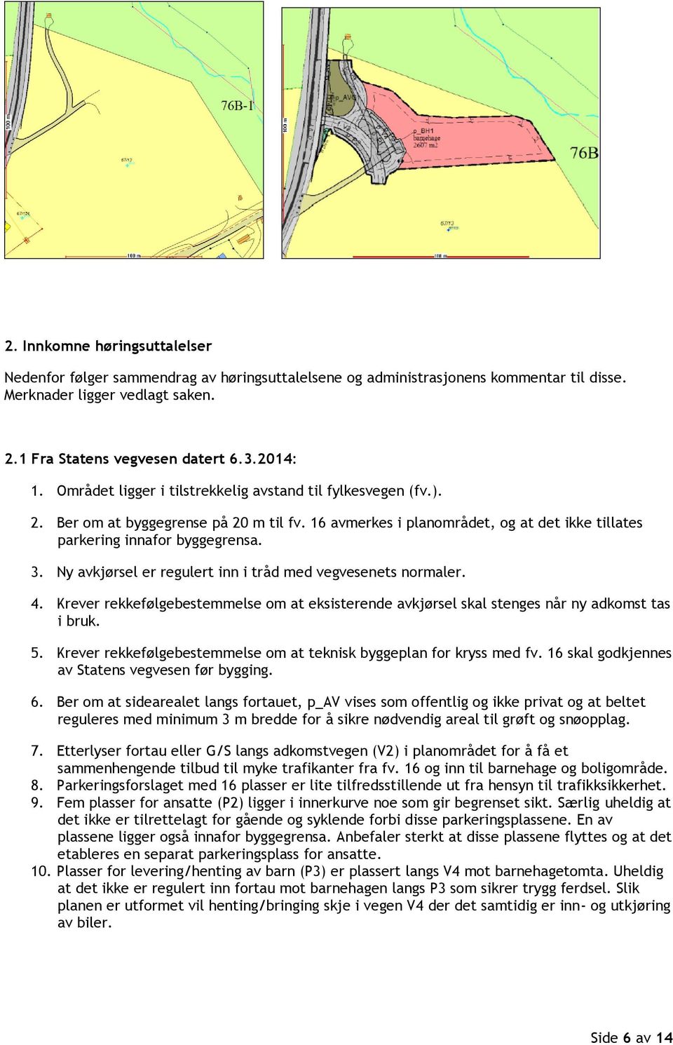 Ny avkjørsel er regulert inn i tråd med vegvesenets normaler. 4. Krever rekkefølgebestemmelse om at eksisterende avkjørsel skal stenges når ny adkomst tas i bruk. 5.