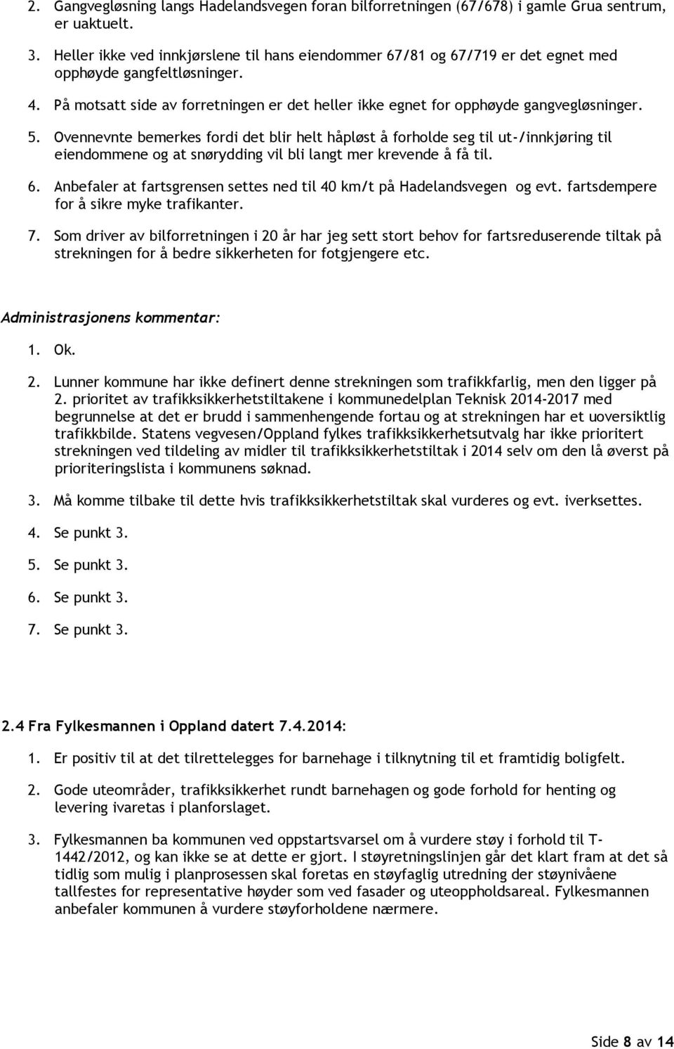 5. Ovennevnte bemerkes fordi det blir helt håpløst å forholde seg til ut-/innkjøring til eiendommene og at snørydding vil bli langt mer krevende å få til. 6.