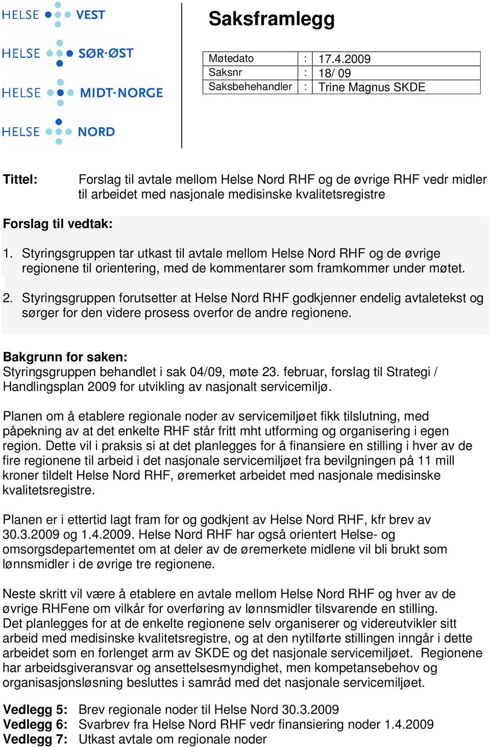 til vedtak: 1. Styringsgruppen tar utkast til avtale mellom Helse Nord RHF og de øvrige regionene til orientering, med de kommentarer som framkommer under møtet. 2.