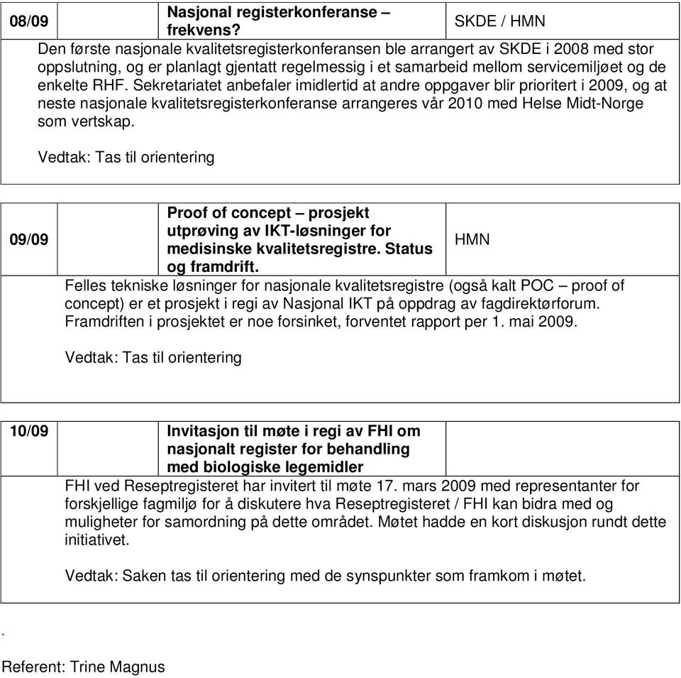 Sekretariatet anbefaler imidlertid at andre oppgaver blir prioritert i 2009, og at neste nasjonale kvalitetsregisterkonferanse arrangeres vår 2010 med Helse Midt-Norge som vertskap.