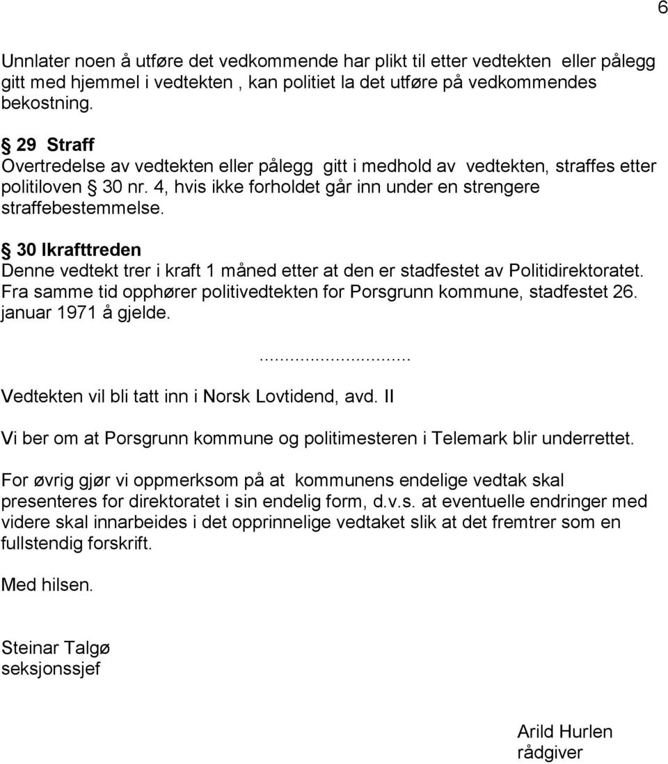 30 Ikrafttreden Denne vedtekt trer i kraft 1 måned etter at den er stadfestet av Politidirektoratet. Fra samme tid opphører politivedtekten for Porsgrunn kommune, stadfestet 26. januar 1971 å gjelde.