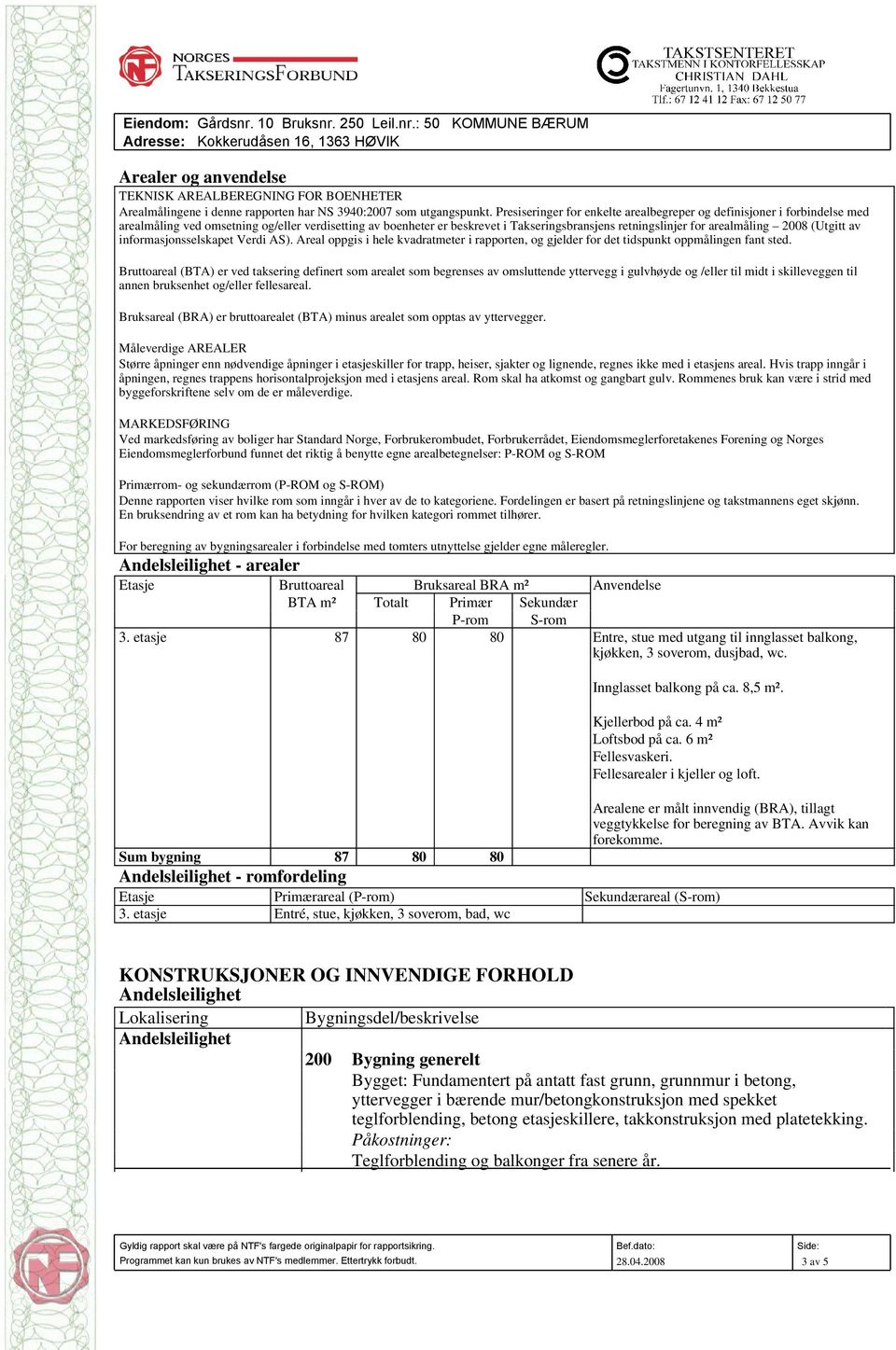 arealmåling 2008 (Utgitt av informasjonsselskapet Verdi AS). Areal oppgis i hele kvadratmeter i rapporten, og gjelder for det tidspunkt oppmålingen fant sted.