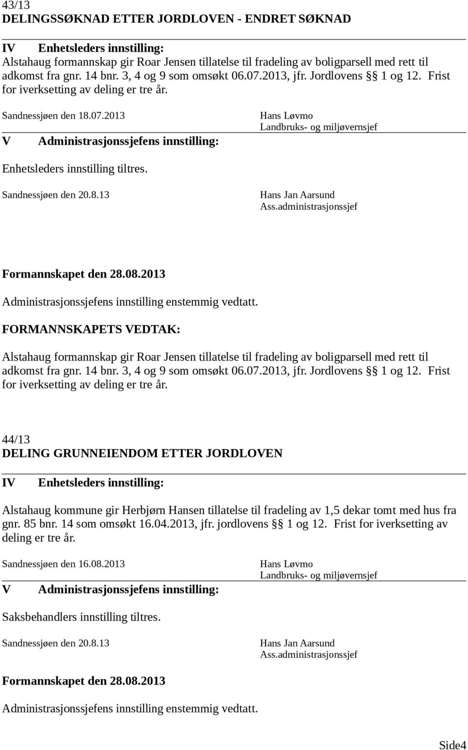 FORMANNSKAPETS EDTAK: Alstahaug formannskap gir Roar Jensen tillatelse til fradeling av boligparsell med rett til adkomst fra gnr. 14 bnr. 3, 4 og 9 som omsøkt 06.07.2013, jfr. Jordlovens 1 og 12.