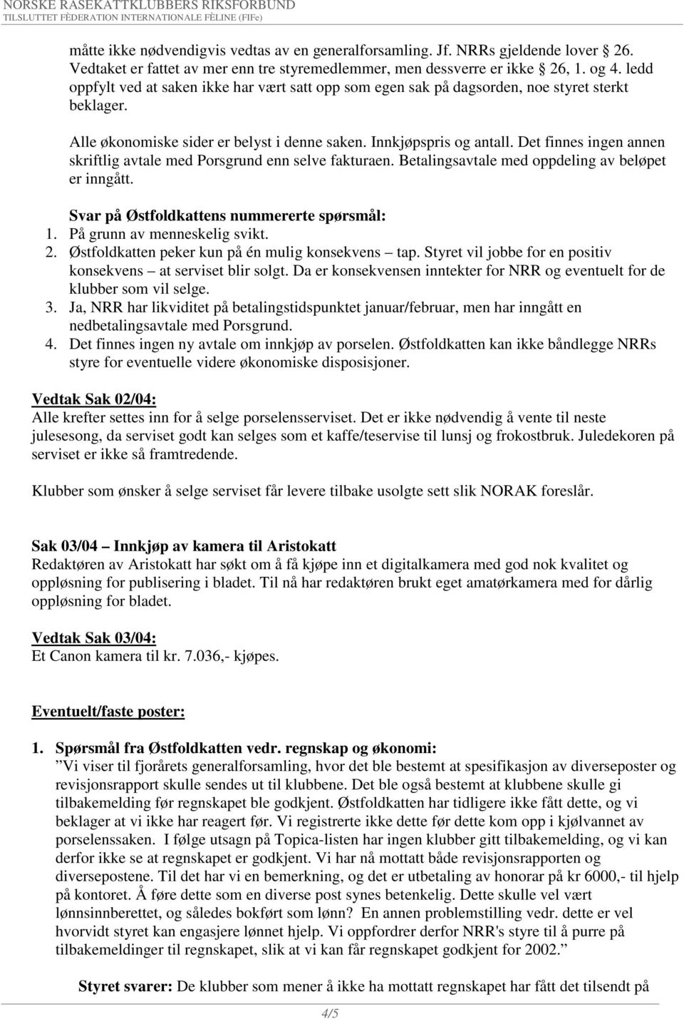 Det finnes ingen annen skriftlig avtale med Porsgrund enn selve fakturaen. Betalingsavtale med oppdeling av beløpet er inngått. Svar på Østfoldkattens nummererte spørsmål: 1.