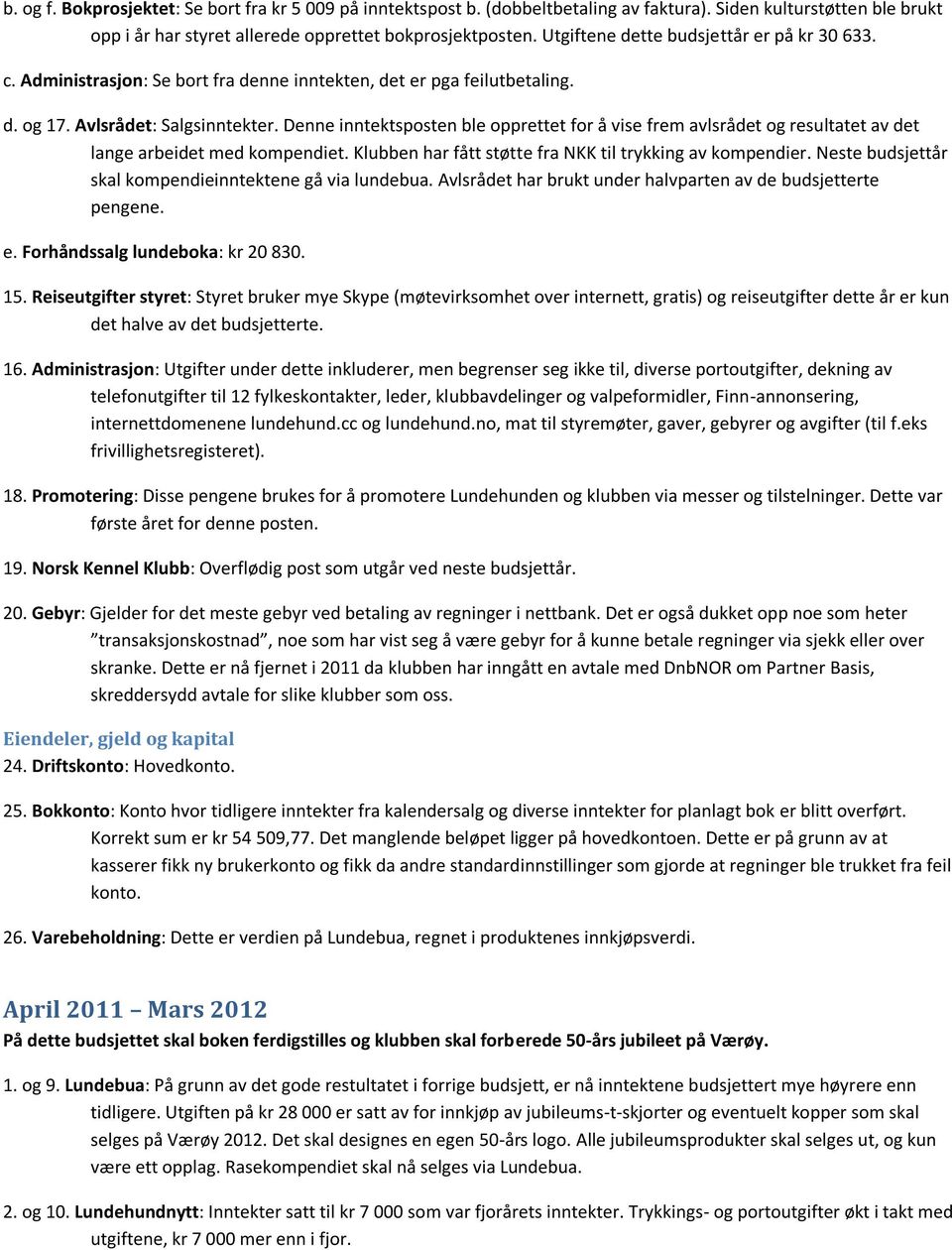 Denne inntektsposten ble opprettet for å vise frem avlsrådet og resultatet av det lange arbeidet med kompendiet. Klubben har fått støtte fra NKK til trykking av kompendier.