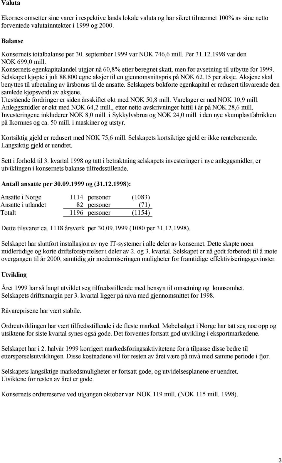 Selskapet kjøpte i juli 88.800 egne aksjer til en gjennomsnittspris på NOK 62,15 per aksje. Aksjene skal benyttes til utbetaling av årsbonus til de ansatte.