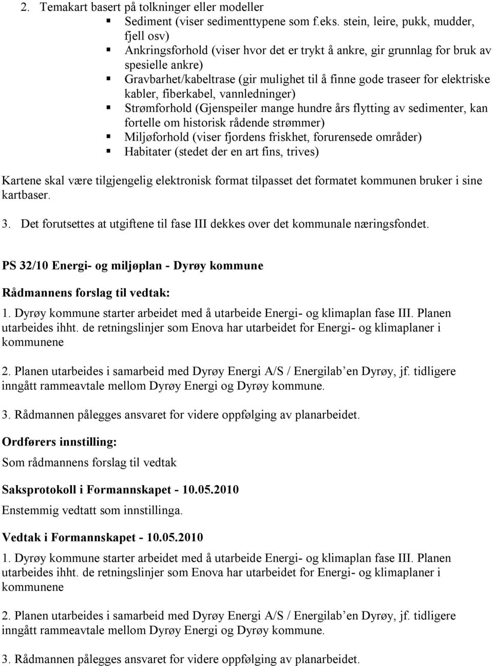 elektriske kabler, fiberkabel, vannledninger) Strømforhold (Gjenspeiler mange hundre års flytting av sedimenter, kan fortelle om historisk rådende strømmer) Miljøforhold (viser fjordens friskhet,