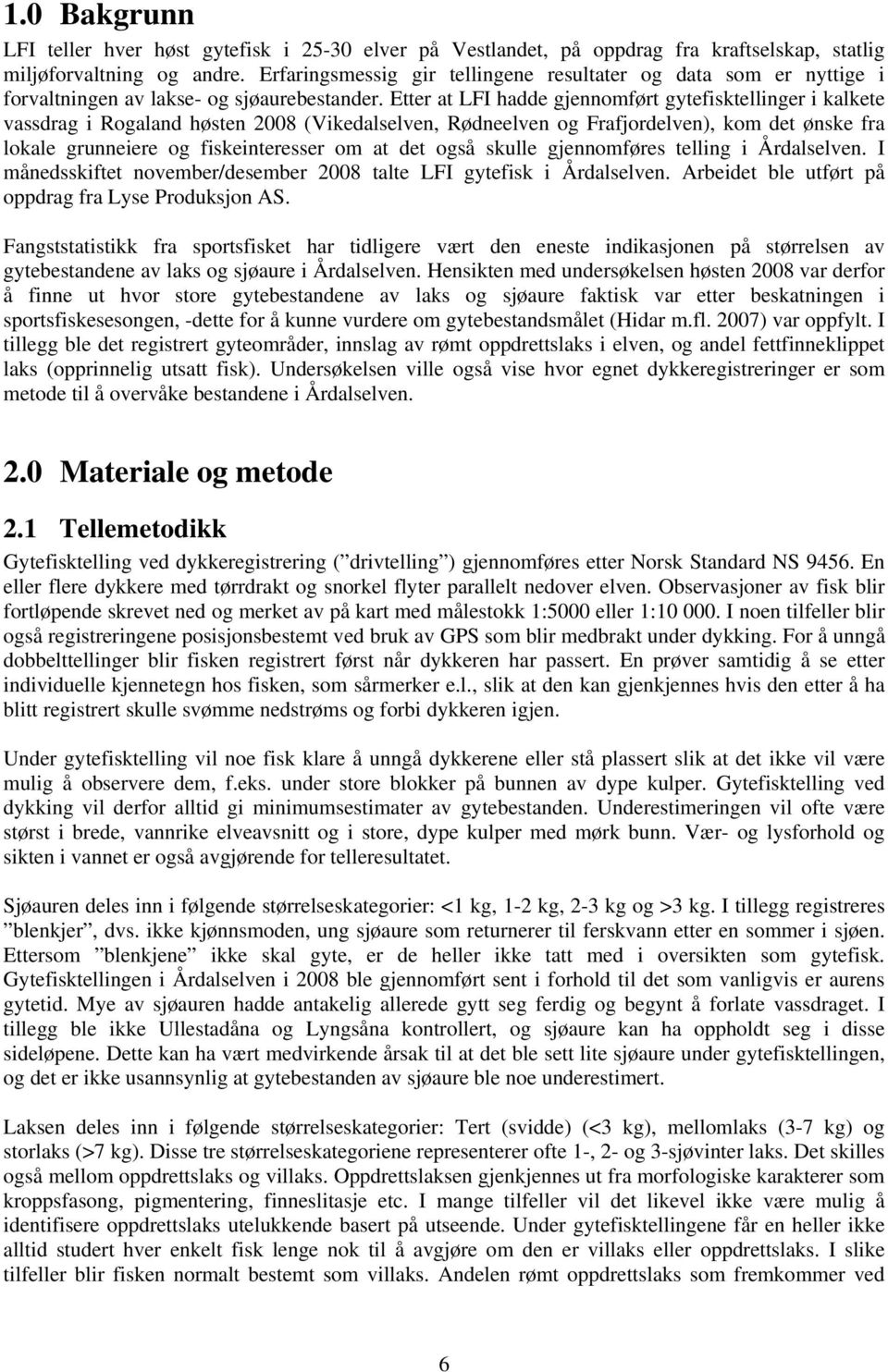 Etter at LFI hadde gjennomført gytefisktellinger i kalkete vassdrag i Rogaland høsten 2008 (Vikedalselven, Rødneelven og Frafjordelven), kom det ønske fra lokale grunneiere og fiskeinteresser om at