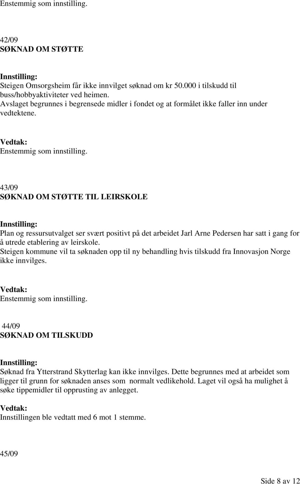 43/09 TIL LEIRSKOLE Plan og ressursutvalget ser svært positivt på det arbeidet Jarl Arne Pedersen har satt i gang for å utrede etablering av leirskole.