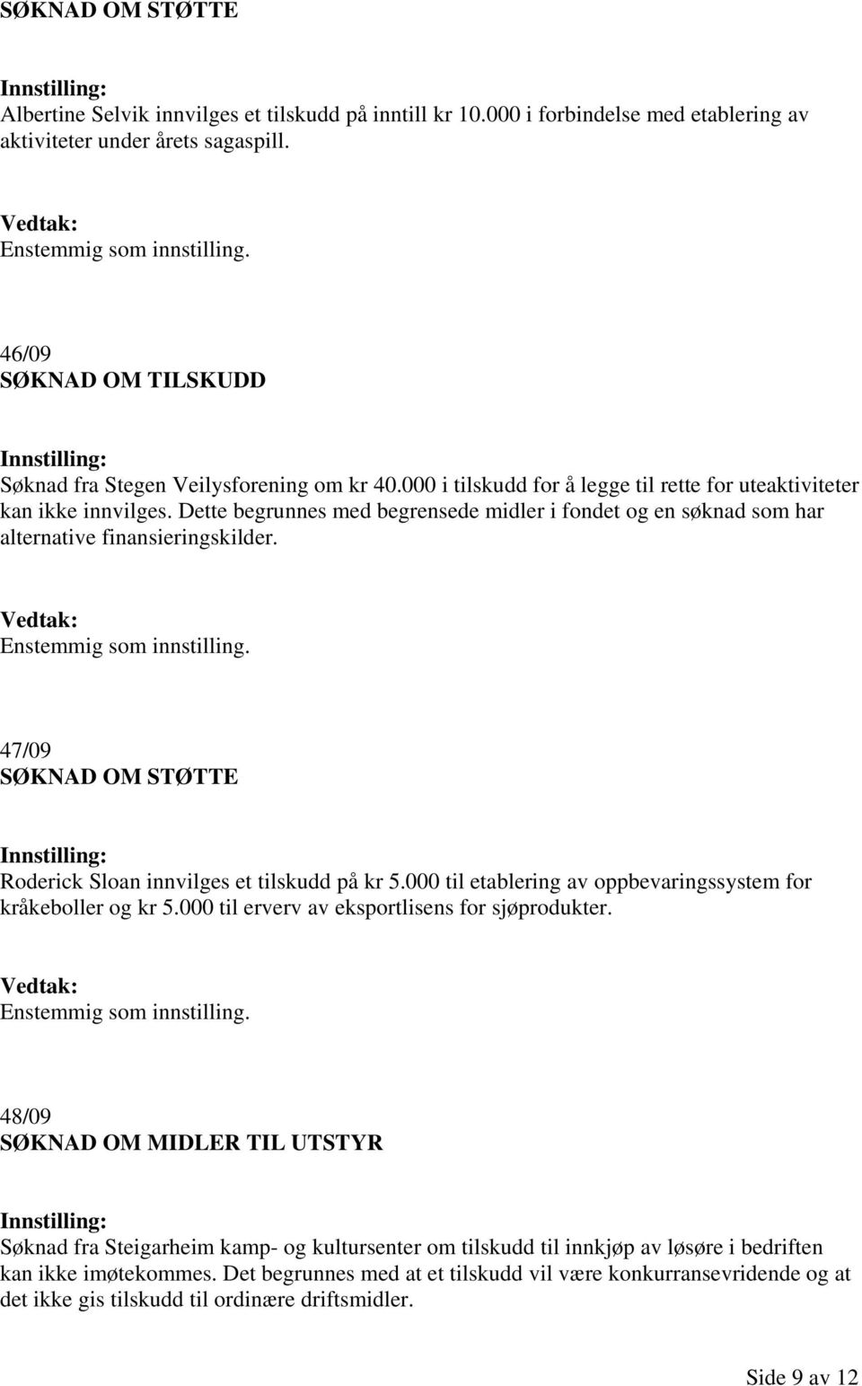 47/09 Roderick Sloan innvilges et tilskudd på kr 5.000 til etablering av oppbevaringssystem for kråkeboller og kr 5.000 til erverv av eksportlisens for sjøprodukter.