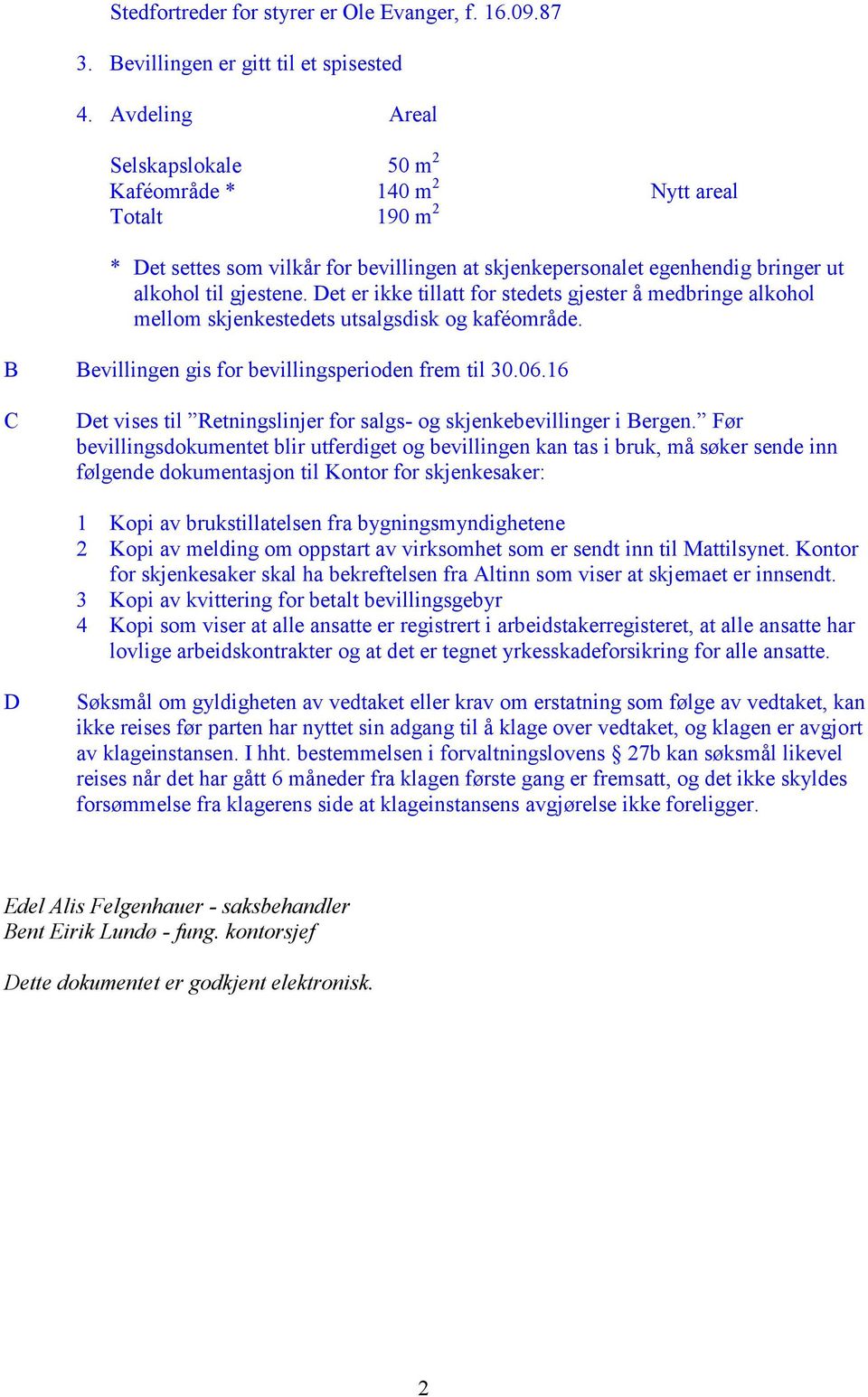 Det er ikke tillatt for stedets gjester å medbringe alkohol mellom skjenkestedets utsalgsdisk og kaféområde. B Bevillingen gis for bevillingsperioden frem til 30.06.